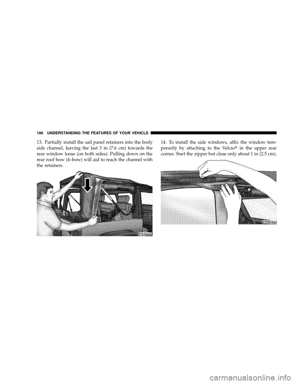 JEEP WRANGLER 2008 JK / 3.G Owners Manual 13. Partially install the sail panel retainers into the body
side channel, leaving the last 3 in (7.6 cm) towards the
rear window loose (on both sides). Pulling down on the
rear roof bow (4–bow) wil