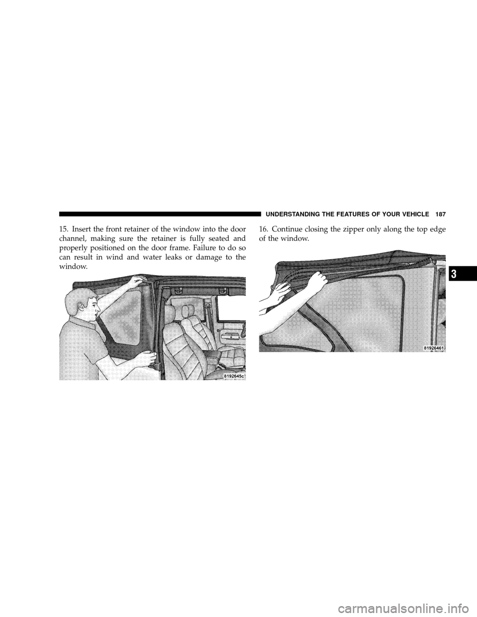 JEEP WRANGLER 2008 JK / 3.G Owners Manual 15. Insert the front retainer of the window into the door
channel, making sure the retainer is fully seated and
properly positioned on the door frame. Failure to do so
can result in wind and water lea