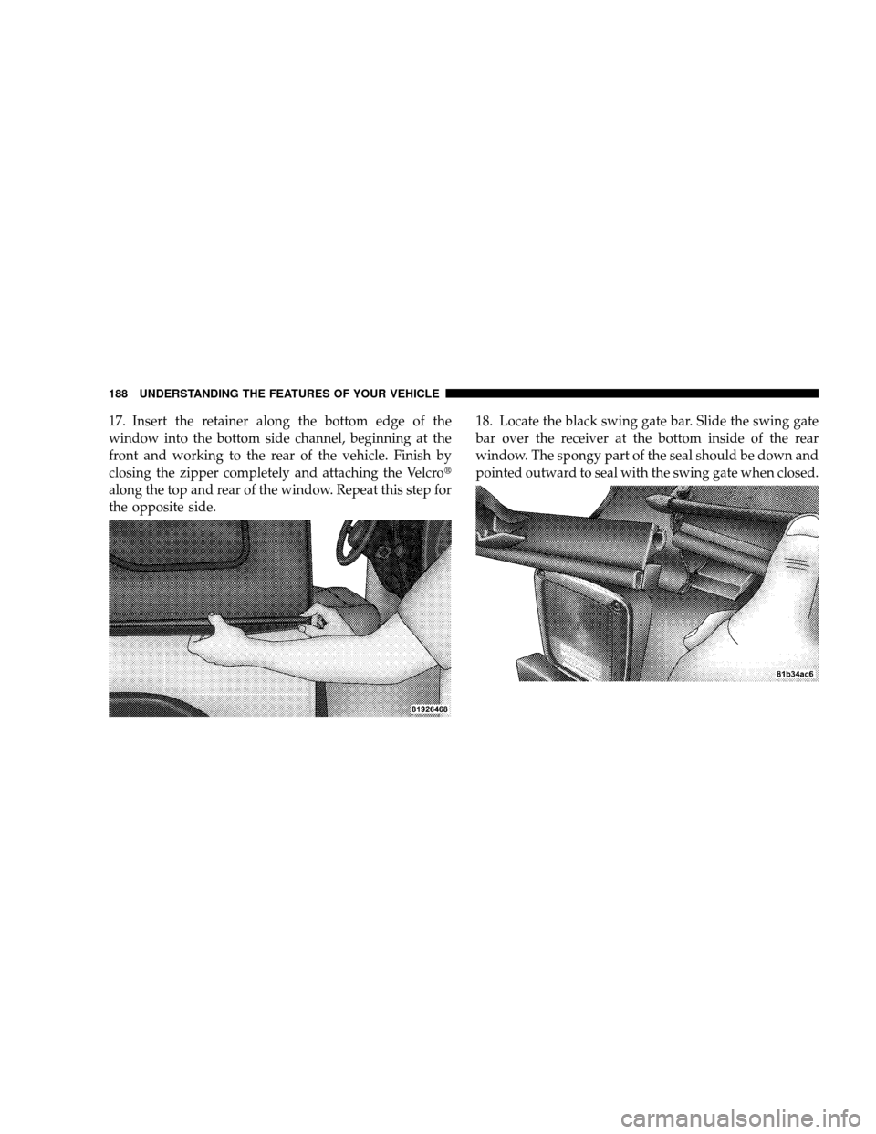 JEEP WRANGLER 2008 JK / 3.G Owners Manual 17. Insert the retainer along the bottom edge of the
window into the bottom side channel, beginning at the
front and working to the rear of the vehicle. Finish by
closing the zipper completely and att