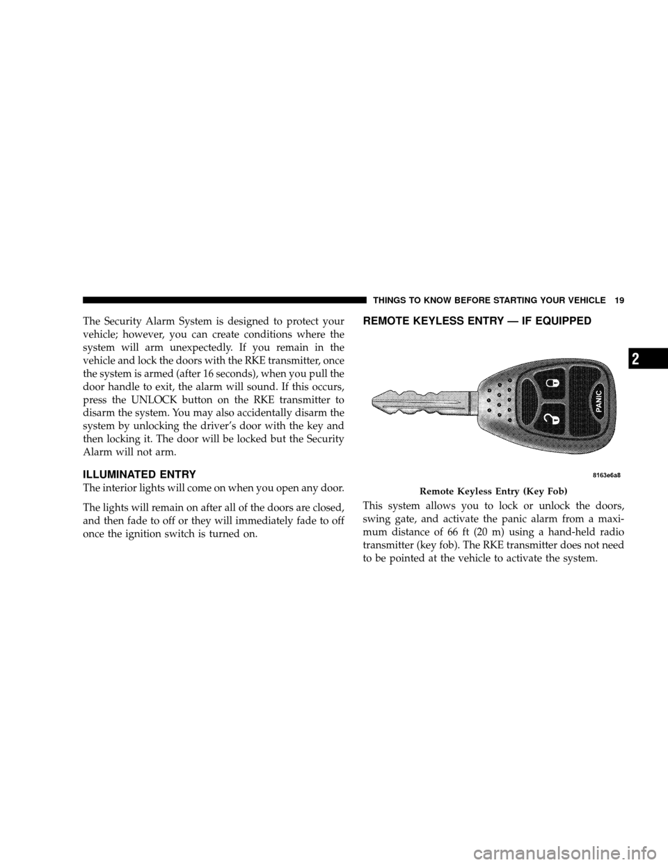 JEEP WRANGLER 2008 JK / 3.G User Guide The Security Alarm System is designed to protect your
vehicle; however, you can create conditions where the
system will arm unexpectedly. If you remain in the
vehicle and lock the doors with the RKE t