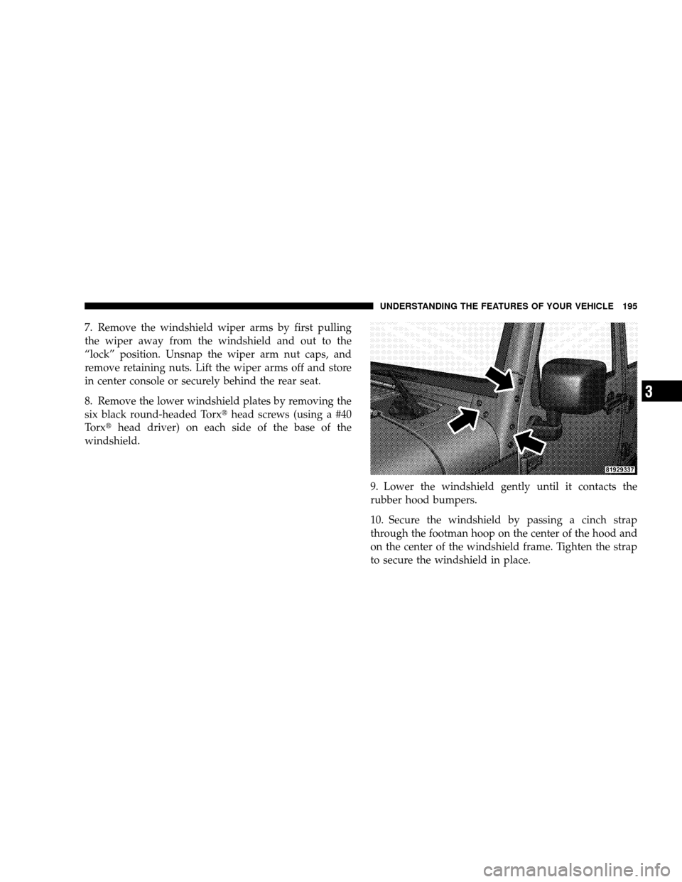 JEEP WRANGLER 2008 JK / 3.G Owners Manual 7. Remove the windshield wiper arms by first pulling
the wiper away from the windshield and out to the
“lock” position. Unsnap the wiper arm nut caps, and
remove retaining nuts. Lift the wiper arm