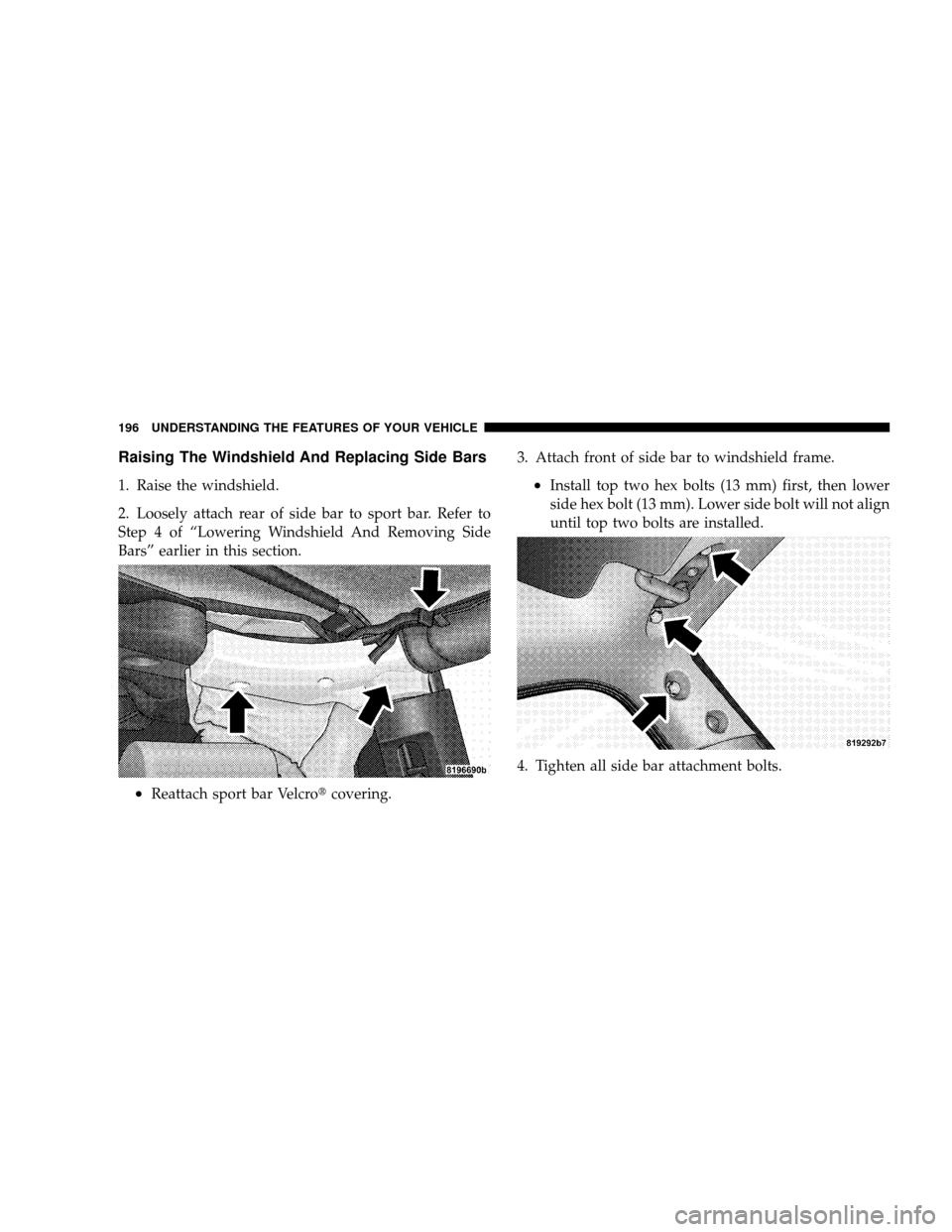 JEEP WRANGLER 2008 JK / 3.G Owners Manual Raising The Windshield And Replacing Side Bars
1. Raise the windshield.
2. Loosely attach rear of side bar to sport bar. Refer to
Step 4 of “Lowering Windshield And Removing Side
Bars” earlier in 