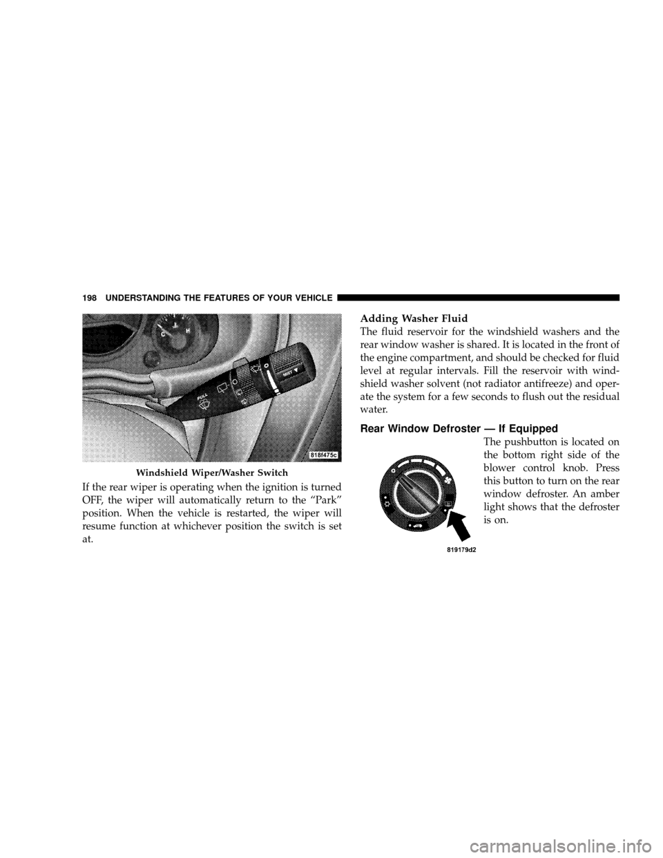 JEEP WRANGLER 2008 JK / 3.G Owners Manual If the rear wiper is operating when the ignition is turned
OFF, the wiper will automatically return to the “Park”
position. When the vehicle is restarted, the wiper will
resume function at whichev JEEP WRANGLER 2008 JK / 3.G Owners Manual If the rear wiper is operating when the ignition is turned
OFF, the wiper will automatically return to the “Park”
position. When the vehicle is restarted, the wiper will
resume function at whichev