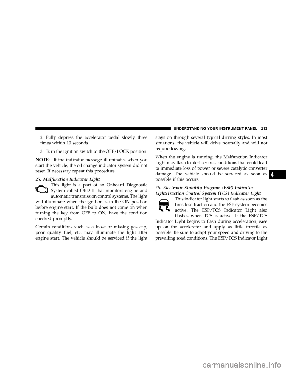 JEEP WRANGLER 2008 JK / 3.G Owners Manual 2. Fully depress the accelerator pedal slowly three
times within 10 seconds.
3. Turn the ignition switch to the OFF/LOCK position.
NOTE: If the indicator message illuminates when you
start the vehicle