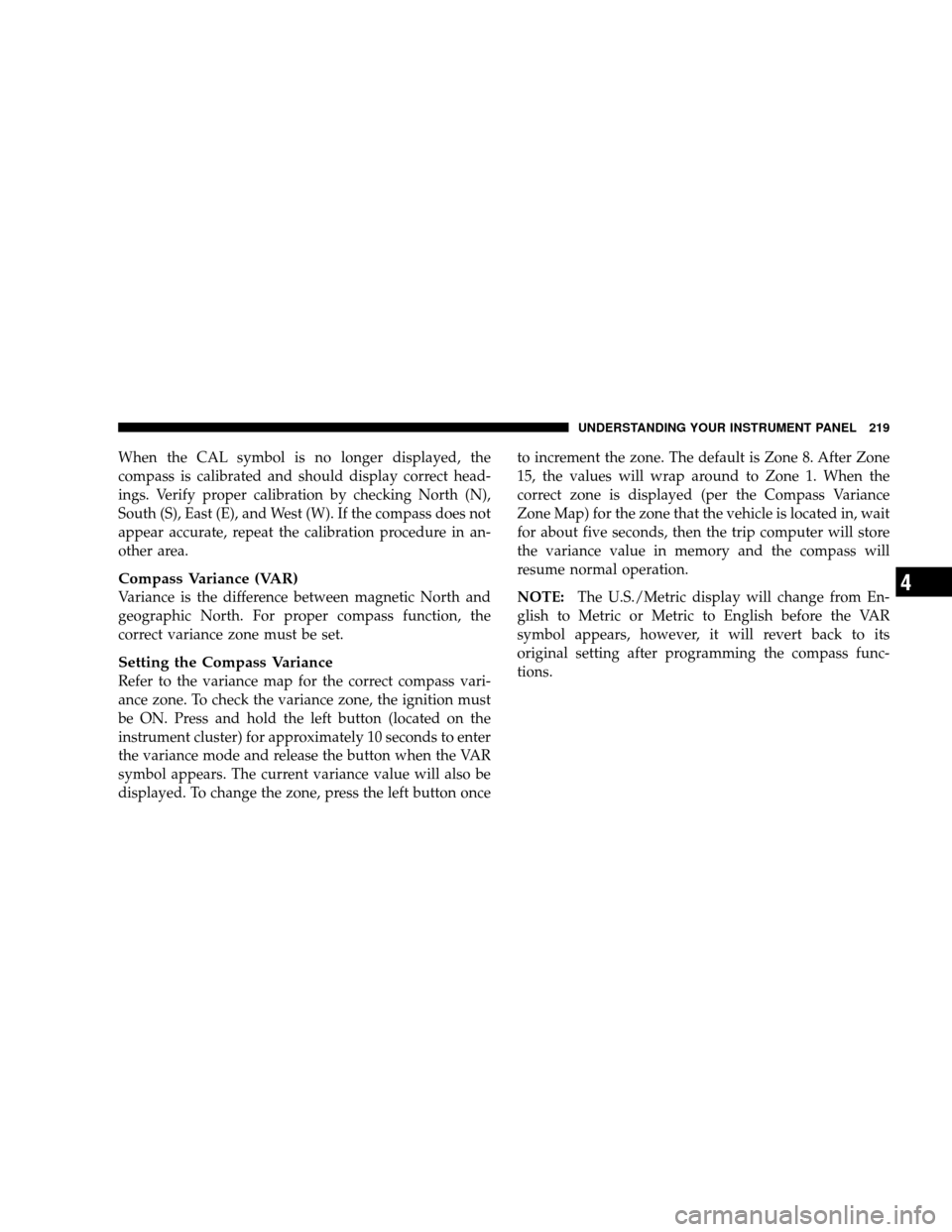 JEEP WRANGLER 2008 JK / 3.G Owners Manual When the CAL symbol is no longer displayed, the
compass is calibrated and should display correct head-
ings. Verify proper calibration by checking North (N),
South (S), East (E), and West (W). If the JEEP WRANGLER 2008 JK / 3.G Owners Manual When the CAL symbol is no longer displayed, the
compass is calibrated and should display correct head-
ings. Verify proper calibration by checking North (N),
South (S), East (E), and West (W). If the