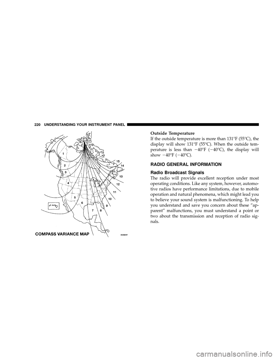 JEEP WRANGLER 2008 JK / 3.G Owners Manual Outside Temperature
If the outside temperature is more than 131°F (55°C), the
display will show 131°F (55°C). When the outside tem-
perature is less than40°F (40°C), the display will
show 40