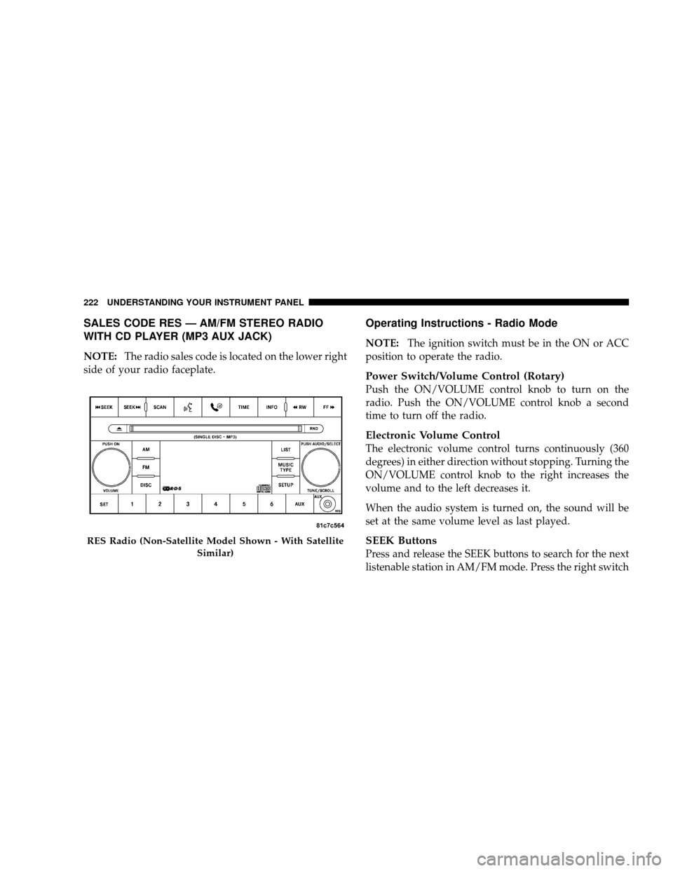 JEEP WRANGLER 2008 JK / 3.G Owners Manual SALES CODE RES — AM/FM STEREO RADIO
WITH CD PLAYER (MP3 AUX JACK)
NOTE:The radio sales code is located on the lower right
side of your radio faceplate.
Operating Instructions - Radio Mode
NOTE: The 
