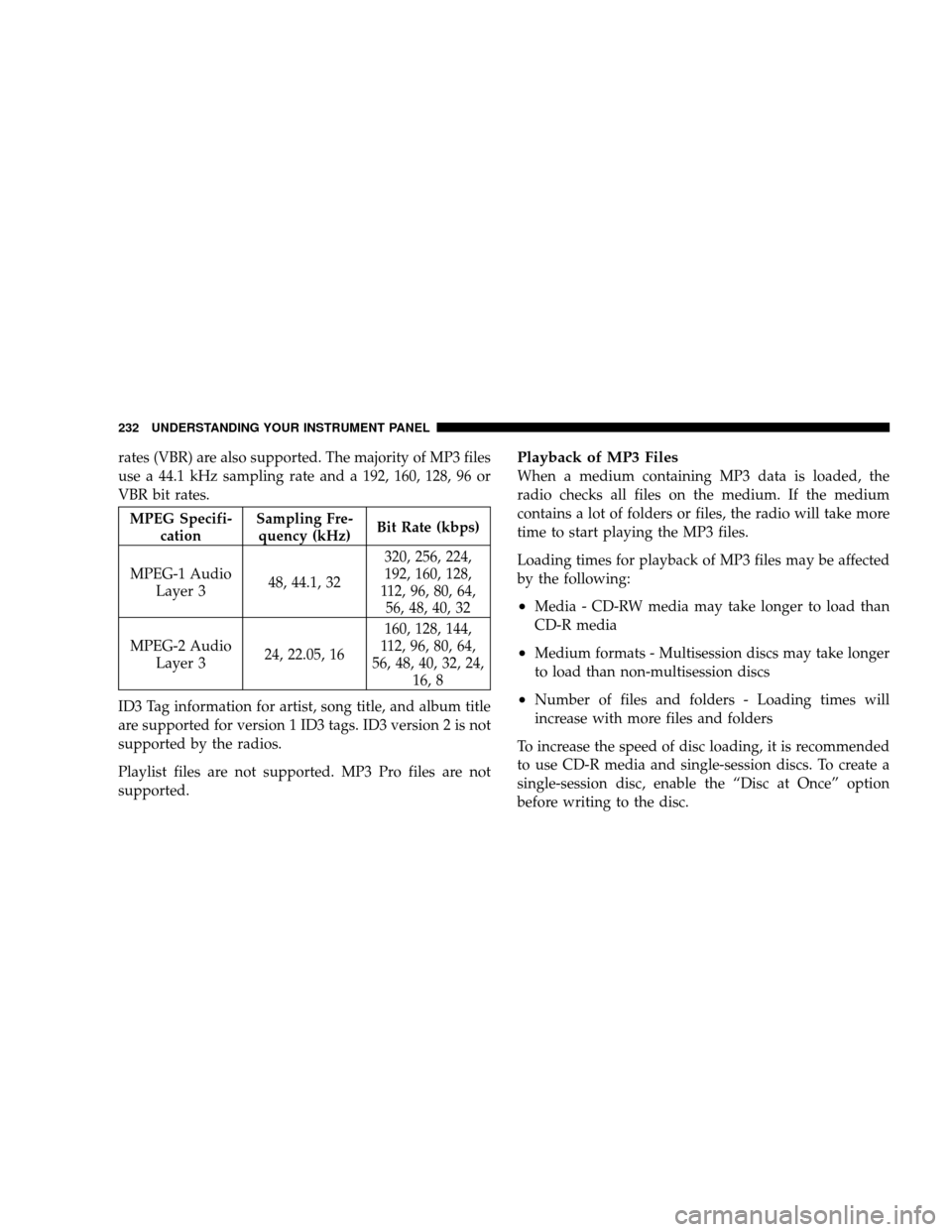 JEEP WRANGLER 2008 JK / 3.G Owners Manual rates (VBR) are also supported. The majority of MP3 files
use a 44.1 kHz sampling rate and a 192, 160, 128, 96 or
VBR bit rates.
MPEG Specifi-cation Sampling Fre-
quency (kHz) Bit Rate (kbps)
MPEG-1 A