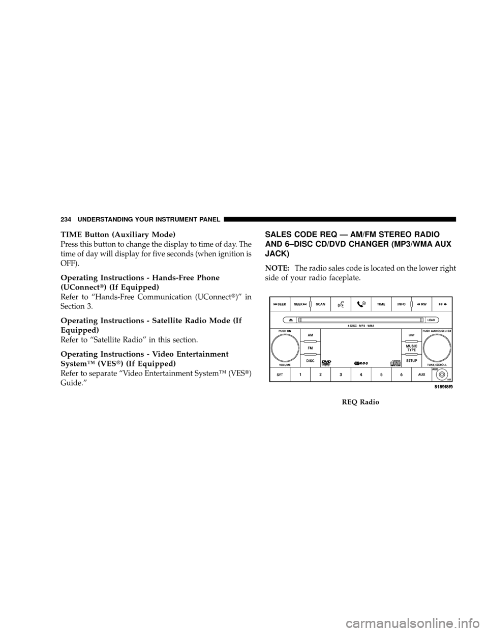 JEEP WRANGLER 2008 JK / 3.G Owners Manual TIME Button (Auxiliary Mode)
Press this button to change the display to time of day. The
time of day will display for five seconds (when ignition is
OFF).
Operating Instructions - Hands-Free Phone
(UC