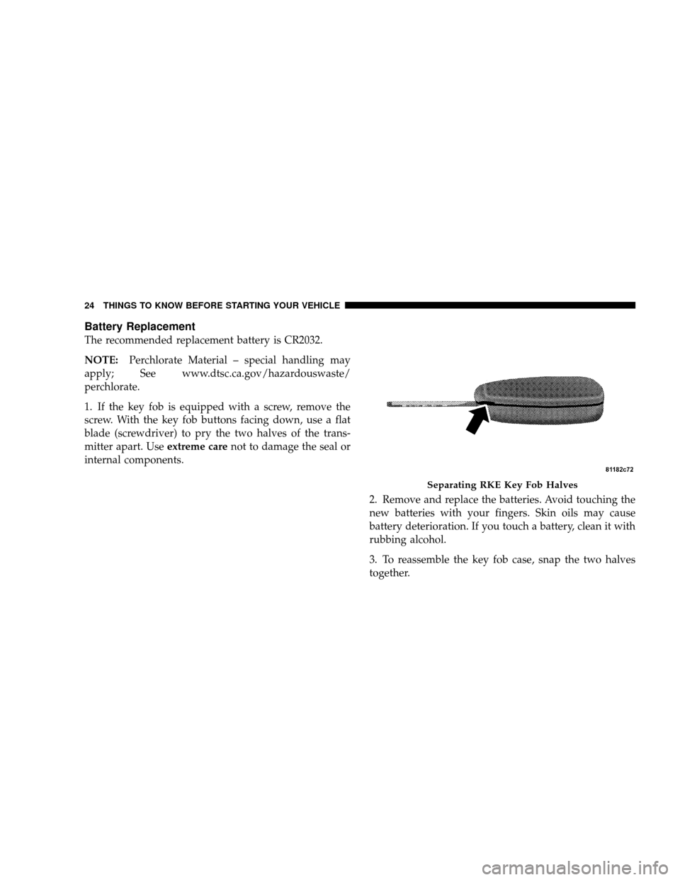 JEEP WRANGLER 2008 JK / 3.G Owners Manual Battery Replacement
The recommended replacement battery is CR2032.
NOTE:Perchlorate Material – special handling may
apply; See www.dtsc.ca.gov/hazardouswaste/
perchlorate.
1. If the key fob is equip