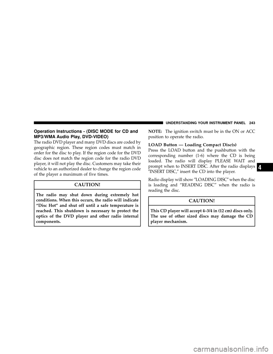 JEEP WRANGLER 2008 JK / 3.G Owners Manual Operation Instructions - (DISC MODE for CD and
MP3/WMA Audio Play, DVD-VIDEO)
The radio DVD player and many DVD discs are coded by
geographic region. These region codes must match in
order for the dis