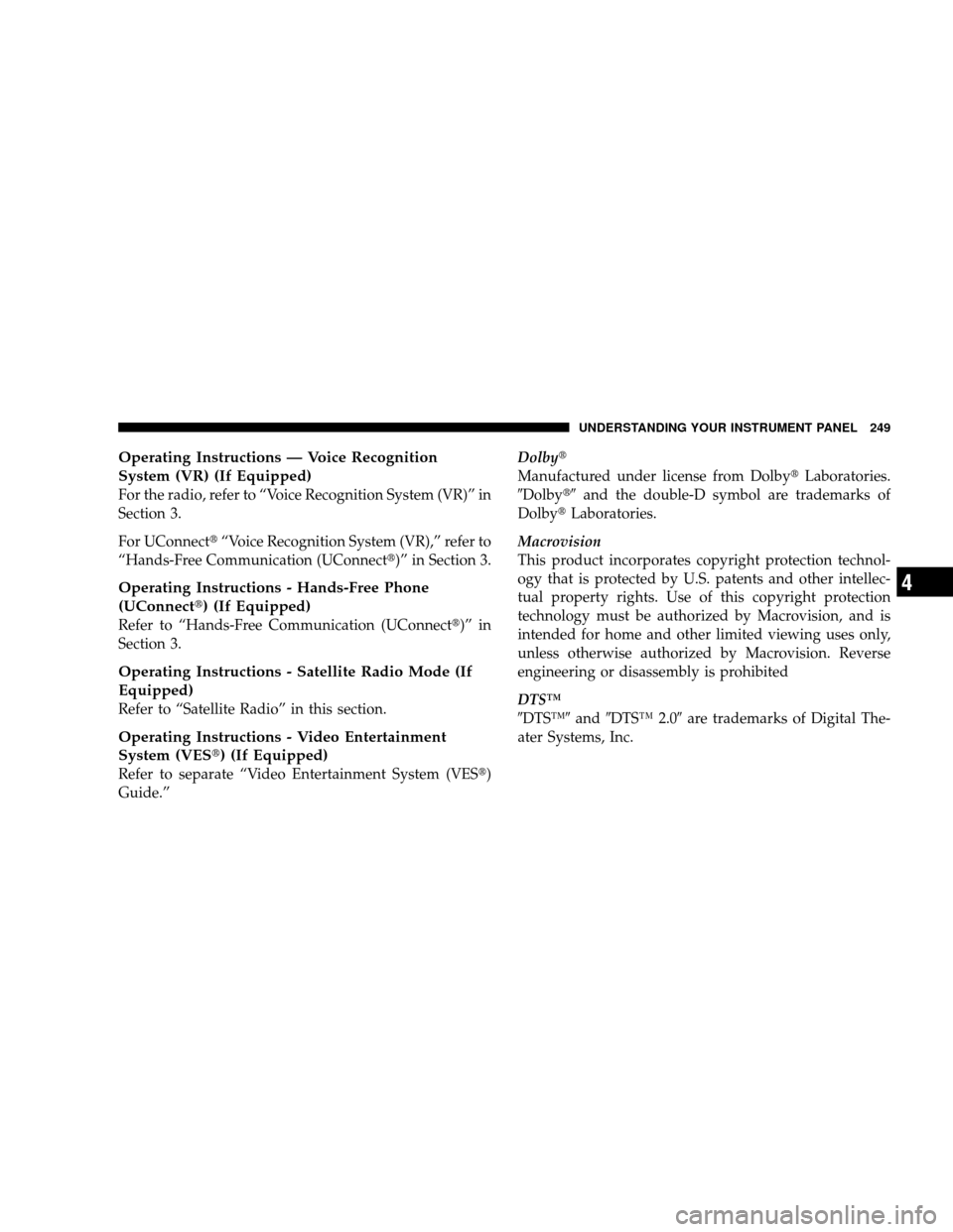 JEEP WRANGLER 2008 JK / 3.G Owners Manual Operating Instructions — Voice Recognition
System (VR) (If Equipped)
For the radio, refer to “Voice Recognition System (VR)” in
Section 3.
For UConnect“Voice Recognition System (VR),” refer
