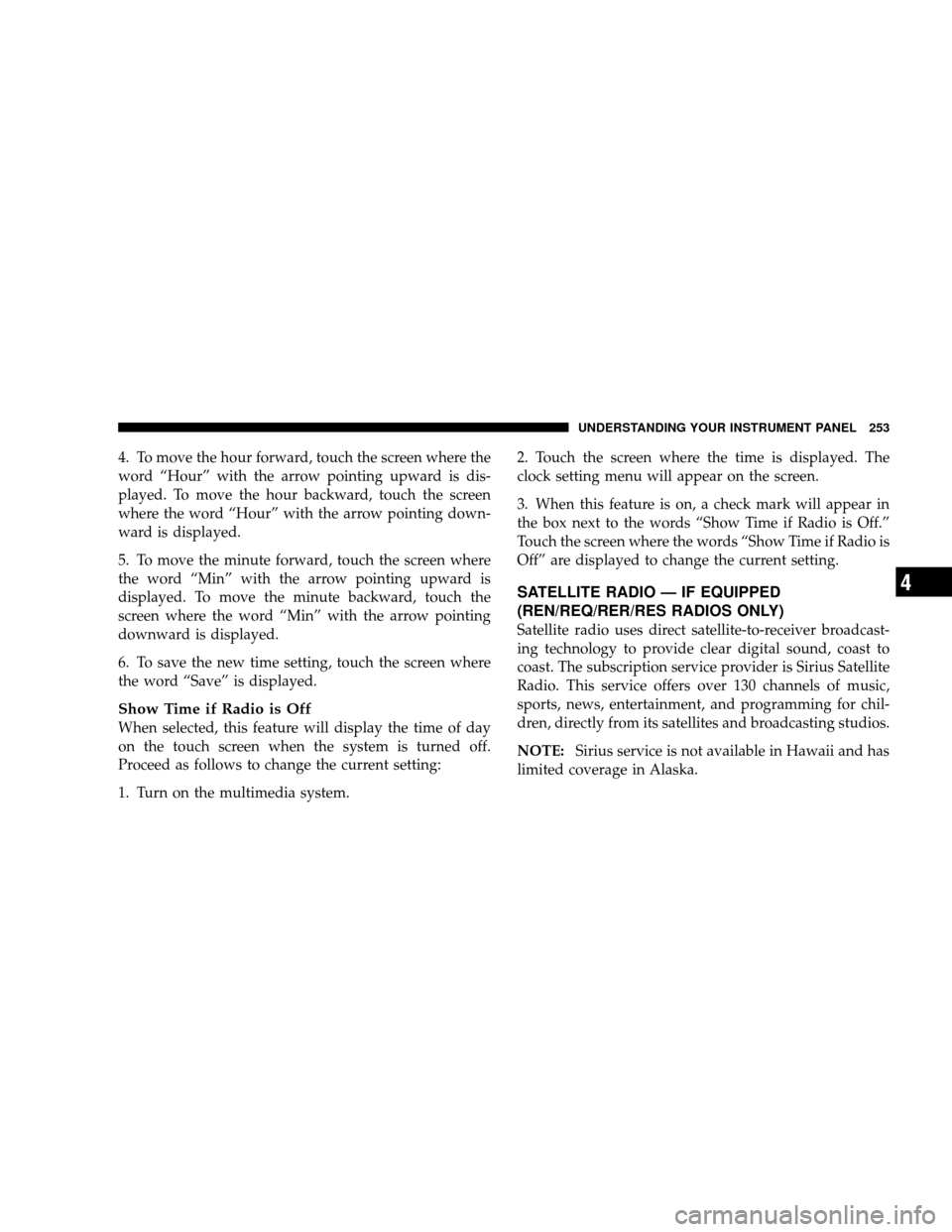 JEEP WRANGLER 2008 JK / 3.G Owners Manual 4. To move the hour forward, touch the screen where the
word “Hour” with the arrow pointing upward is dis-
played. To move the hour backward, touch the screen
where the word “Hour” with the ar