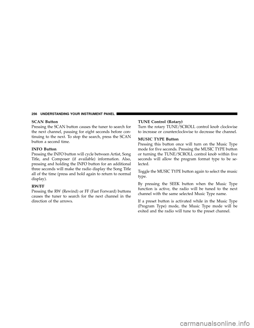 JEEP WRANGLER 2008 JK / 3.G Owners Manual SCAN Button
Pressing the SCAN button causes the tuner to search for
the next channel, pausing for eight seconds before con-
tinuing to the next. To stop the search, press the SCAN
button a second time