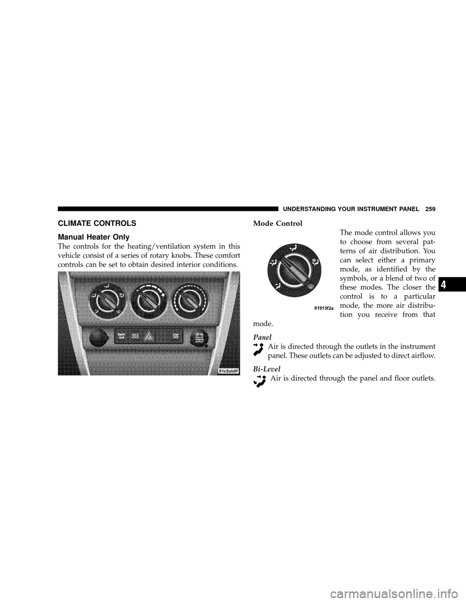JEEP WRANGLER 2008 JK / 3.G Owners Manual CLIMATE CONTROLS
Manual Heater Only
The controls for the heating/ventilation system in this
vehicle consist of a series of rotary knobs. These comfort
controls can be set to obtain desired interior co