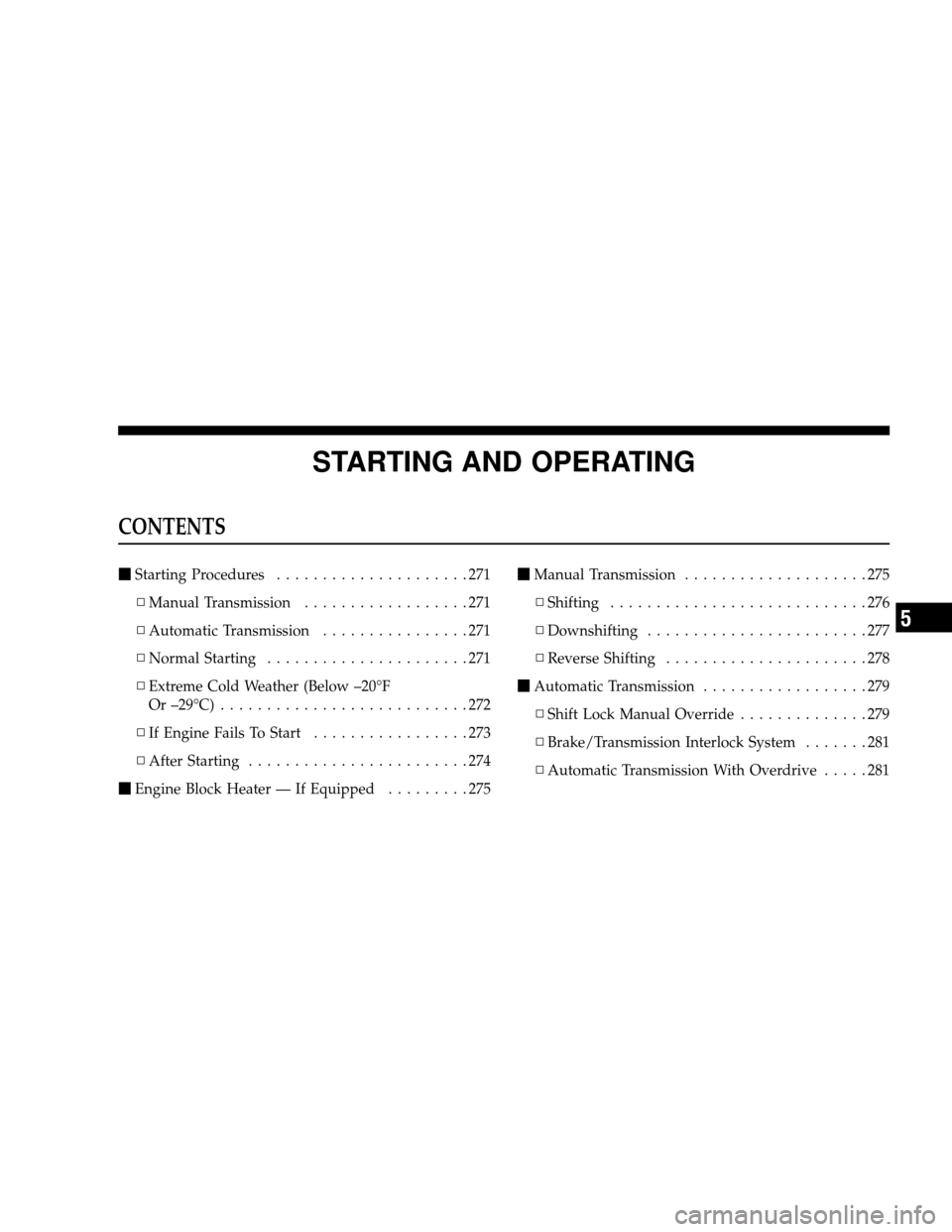 JEEP WRANGLER 2008 JK / 3.G Owners Manual STARTING AND OPERATING
CONTENTS
Starting Procedures .....................271
▫ Manual Transmission ..................271
▫ Automatic Transmission ................271
▫ Normal Starting .........