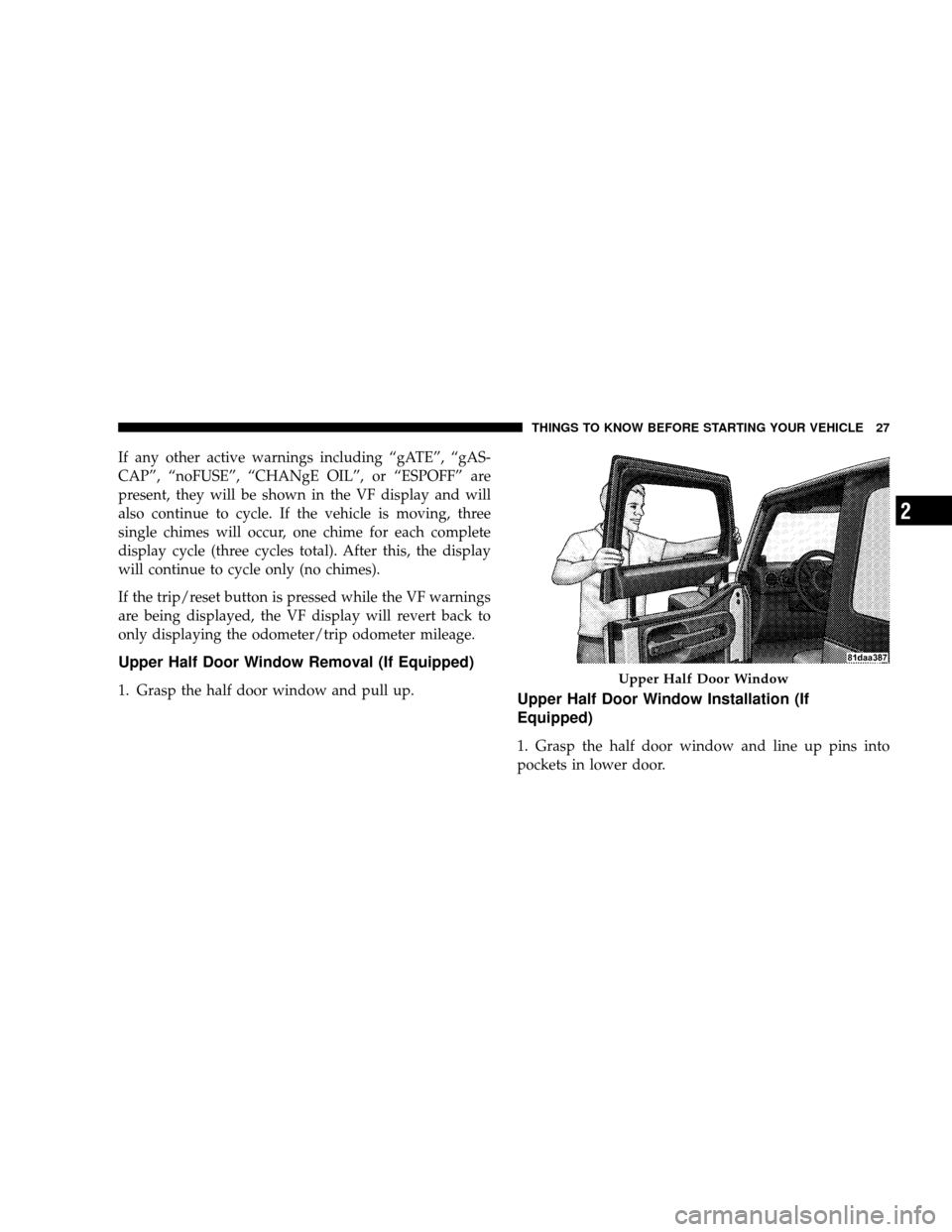 JEEP WRANGLER 2008 JK / 3.G Owners Manual If any other active warnings including “gATE”, “gAS-
CAP”, “noFUSE”, “CHANgE OIL”, or “ESPOFF” are
present, they will be shown in the VF display and will
also continue to cycle. If