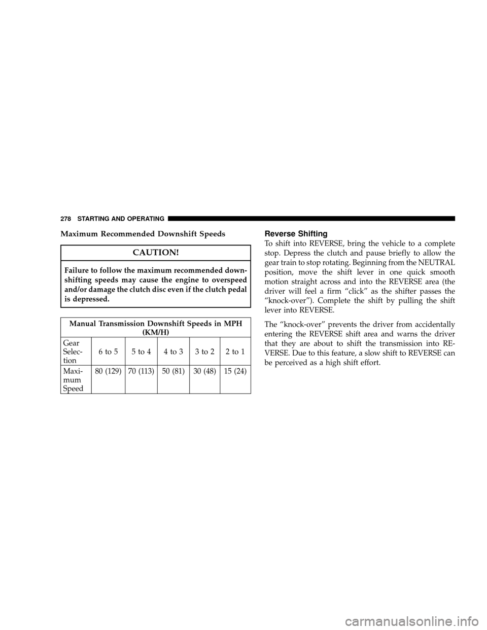 JEEP WRANGLER 2008 JK / 3.G Owners Manual Maximum Recommended Downshift Speeds
CAUTION!
Failure to follow the maximum recommended down-
shifting speeds may cause the engine to overspeed
and/or damage the clutch disc even if the clutch pedal
i