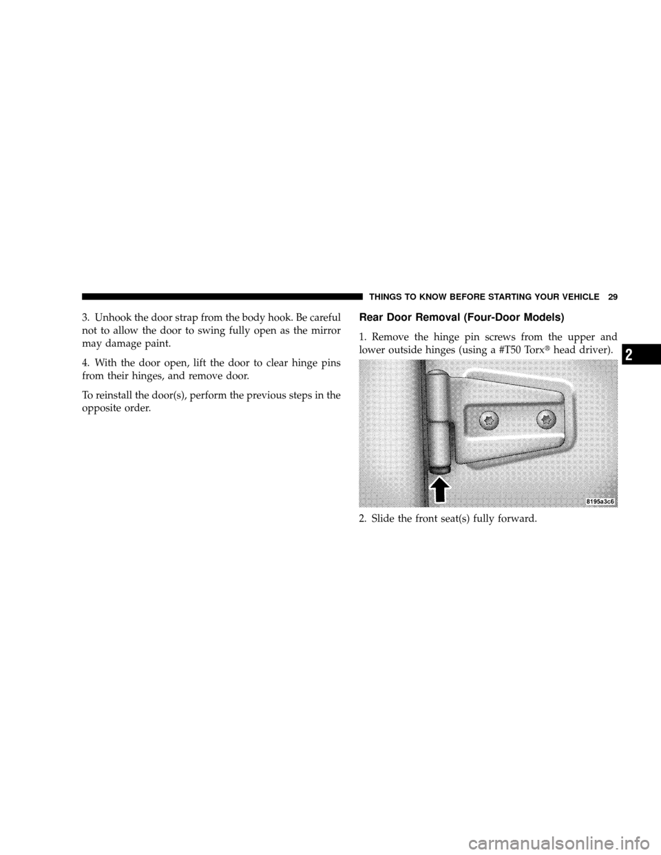 JEEP WRANGLER 2008 JK / 3.G Owners Manual 3. Unhook the door strap from the body hook. Be careful
not to allow the door to swing fully open as the mirror
may damage paint.
4. With the door open, lift the door to clear hinge pins
from their hi