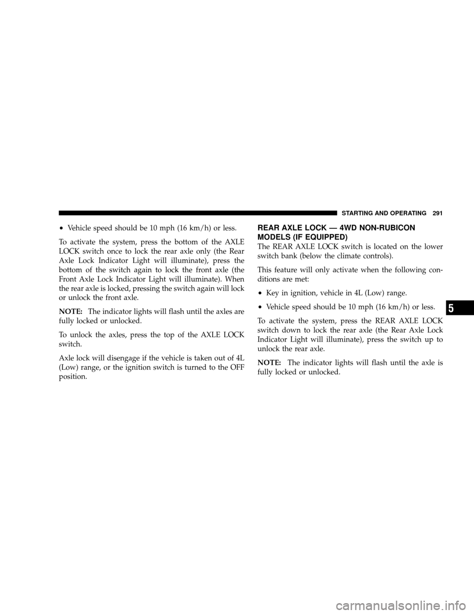 JEEP WRANGLER 2008 JK / 3.G Owners Manual •Vehicle speed should be 10 mph (16 km/h) or less.
To activate the system, press the bottom of the AXLE
LOCK switch once to lock the rear axle only (the Rear
Axle Lock Indicator Light will illuminat JEEP WRANGLER 2008 JK / 3.G Owners Manual •Vehicle speed should be 10 mph (16 km/h) or less.
To activate the system, press the bottom of the AXLE
LOCK switch once to lock the rear axle only (the Rear
Axle Lock Indicator Light will illuminat