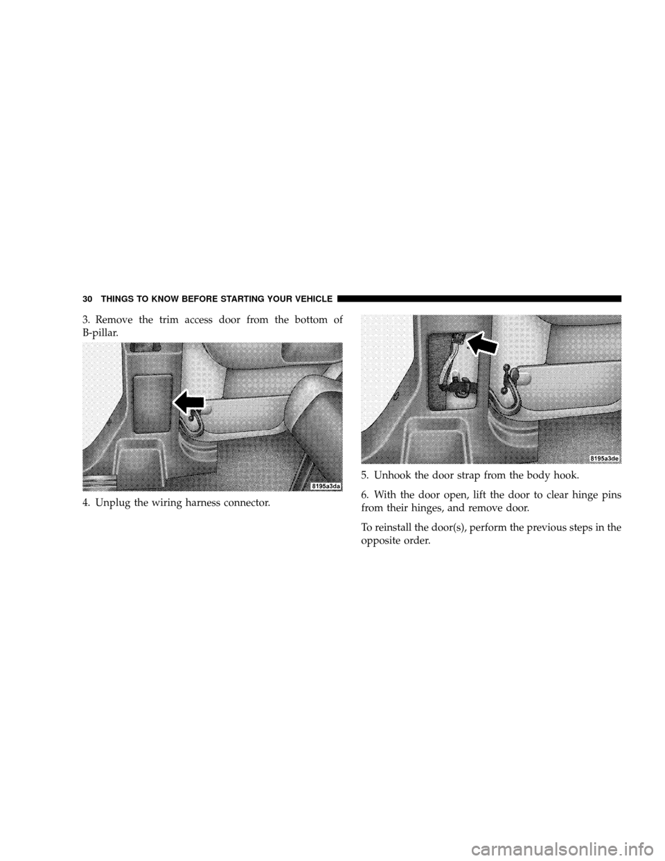JEEP WRANGLER 2008 JK / 3.G Owners Guide 3. Remove the trim access door from the bottom of
B-pillar.
4. Unplug the wiring harness connector.5. Unhook the door strap from the body hook.
6. With the door open, lift the door to clear hinge pins JEEP WRANGLER 2008 JK / 3.G Owners Guide 3. Remove the trim access door from the bottom of
B-pillar.
4. Unplug the wiring harness connector.5. Unhook the door strap from the body hook.
6. With the door open, lift the door to clear hinge pins