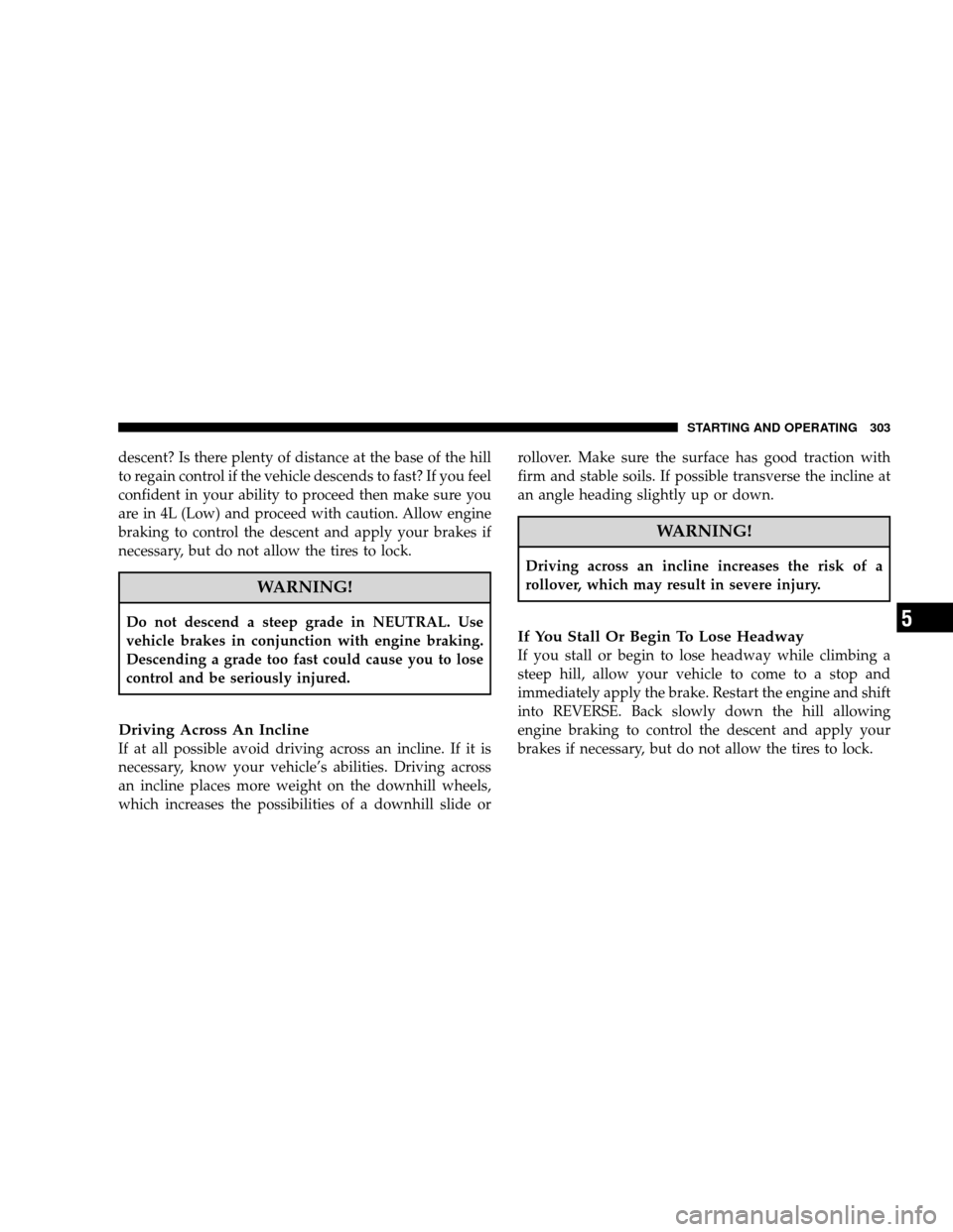 JEEP WRANGLER 2008 JK / 3.G Owners Manual descent? Is there plenty of distance at the base of the hill
to regain control if the vehicle descends to fast? If you feel
confident in your ability to proceed then make sure you
are in 4L (Low) and JEEP WRANGLER 2008 JK / 3.G Owners Manual descent? Is there plenty of distance at the base of the hill
to regain control if the vehicle descends to fast? If you feel
confident in your ability to proceed then make sure you
are in 4L (Low) and