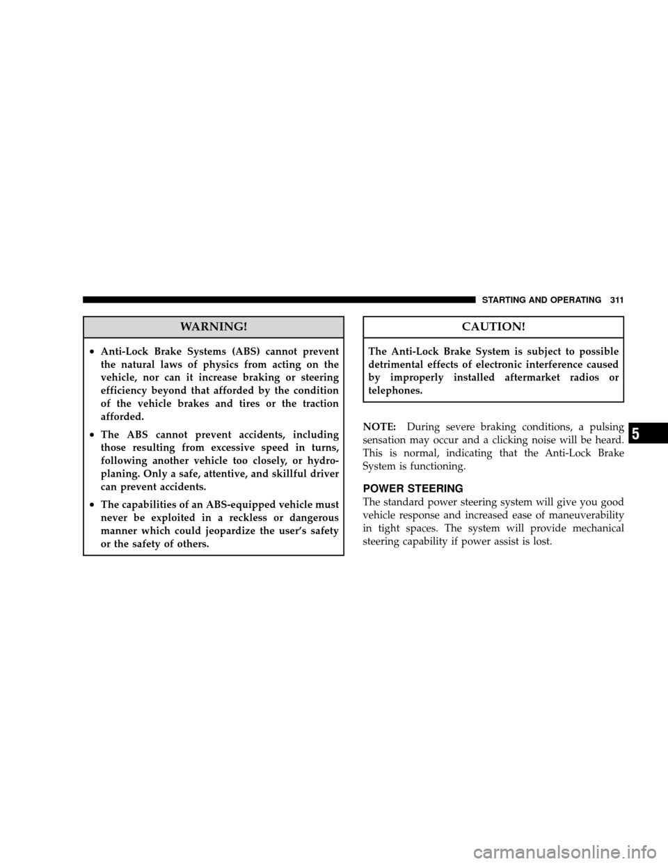 JEEP WRANGLER 2008 JK / 3.G Owners Manual WARNING!
•Anti-Lock Brake Systems (ABS) cannot prevent
the natural laws of physics from acting on the
vehicle, nor can it increase braking or steering
efficiency beyond that afforded by the conditio