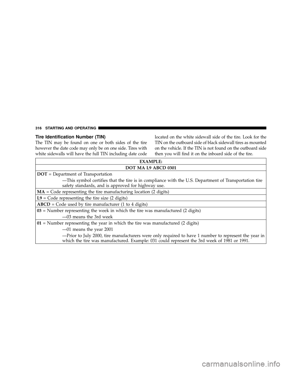 JEEP WRANGLER 2008 JK / 3.G Owners Manual Tire Identification Number (TIN)
The TIN may be found on one or both sides of the tire
however the date code may only be on one side. Tires with
white sidewalls will have the full TIN including date c