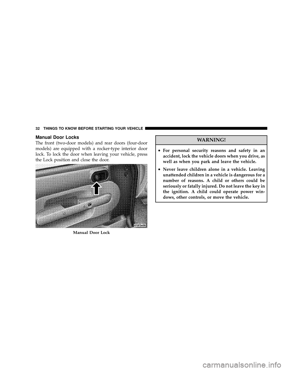 JEEP WRANGLER 2008 JK / 3.G Owners Guide Manual Door Locks
The front (two-door models) and rear doors (four-door
models) are equipped with a rocker-type interior door
lock. To lock the door when leaving your vehicle, press
the Lock position JEEP WRANGLER 2008 JK / 3.G Owners Guide Manual Door Locks
The front (two-door models) and rear doors (four-door
models) are equipped with a rocker-type interior door
lock. To lock the door when leaving your vehicle, press
the Lock position