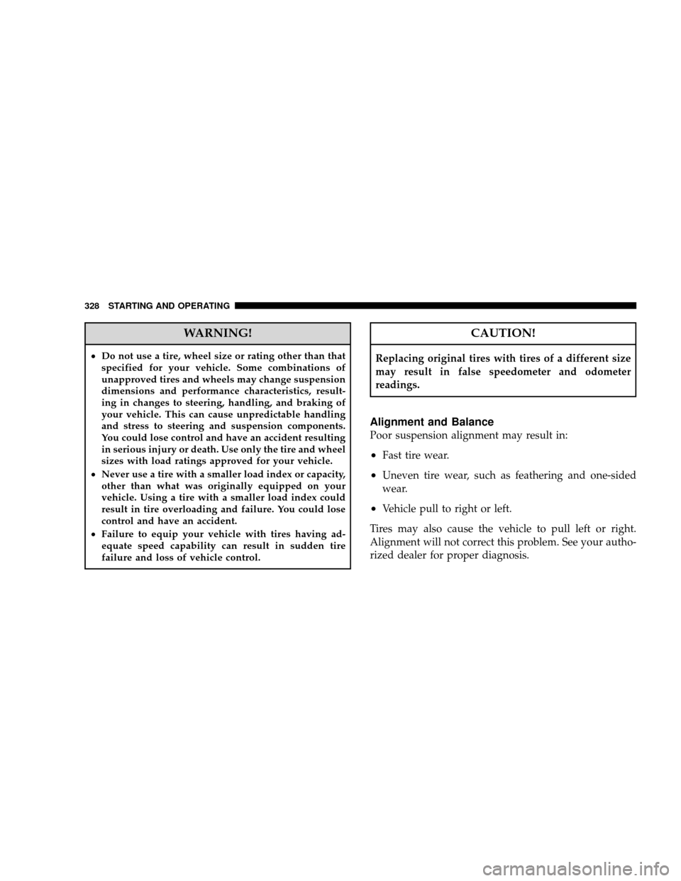 JEEP WRANGLER 2008 JK / 3.G User Guide WARNING!
•Do not use a tire, wheel size or rating other than that
specified for your vehicle. Some combinations of
unapproved tires and wheels may change suspension
dimensions and performance charac