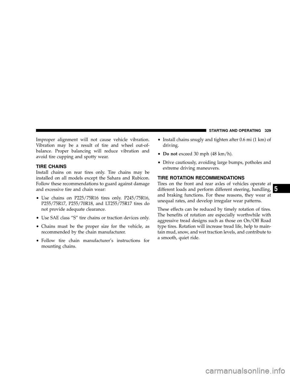 JEEP WRANGLER 2008 JK / 3.G User Guide Improper alignment will not cause vehicle vibration.
Vibration may be a result of tire and wheel out-of-
balance. Proper balancing will reduce vibration and
avoid tire cupping and spotty wear.
TIRE CH