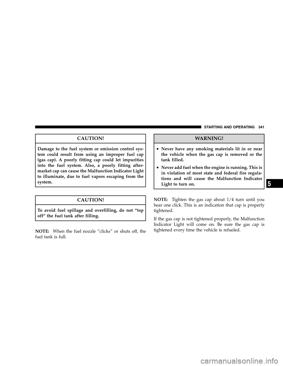 JEEP WRANGLER 2008 JK / 3.G Owners Manual CAUTION!
Damage to the fuel system or emission control sys-
tem could result from using an improper fuel cap
(gas cap). A poorly fitting cap could let impurities
into the fuel system. Also, a poorly f JEEP WRANGLER 2008 JK / 3.G Owners Manual CAUTION!
Damage to the fuel system or emission control sys-
tem could result from using an improper fuel cap
(gas cap). A poorly fitting cap could let impurities
into the fuel system. Also, a poorly f