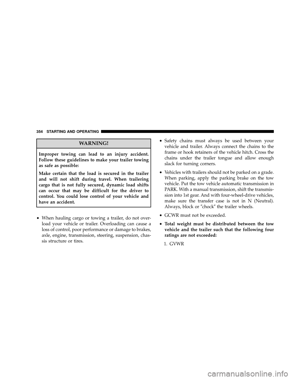 JEEP WRANGLER 2008 JK / 3.G Owners Manual WARNING!
Improper towing can lead to an injury accident.
Follow these guidelines to make your trailer towing
as safe as possible:
Make certain that the load is secured in the trailer
and will not shif