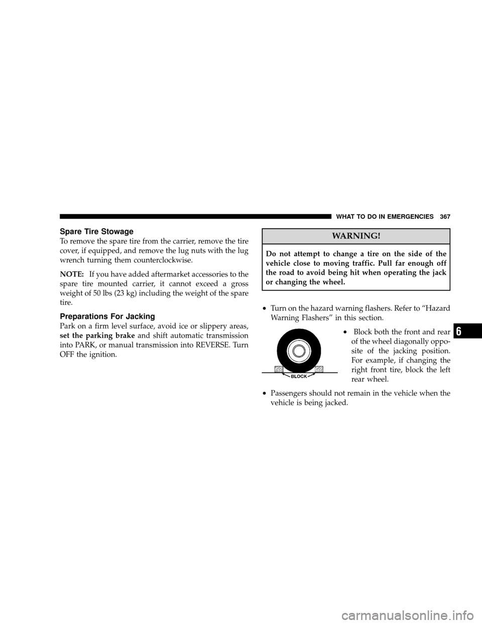 JEEP WRANGLER 2008 JK / 3.G User Guide Spare Tire Stowage
To remove the spare tire from the carrier, remove the tire
cover, if equipped, and remove the lug nuts with the lug
wrench turning them counterclockwise.
NOTE:If you have added afte JEEP WRANGLER 2008 JK / 3.G User Guide Spare Tire Stowage
To remove the spare tire from the carrier, remove the tire
cover, if equipped, and remove the lug nuts with the lug
wrench turning them counterclockwise.
NOTE:If you have added afte