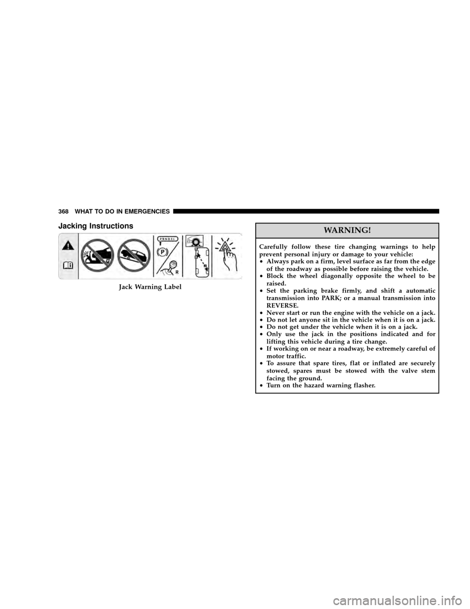 JEEP WRANGLER 2008 JK / 3.G Owners Manual Jacking InstructionsWARNING!
Carefully follow these tire changing warnings to help
prevent personal injury or damage to your vehicle:
•Always park on a firm, level surface as far from the edge
of th