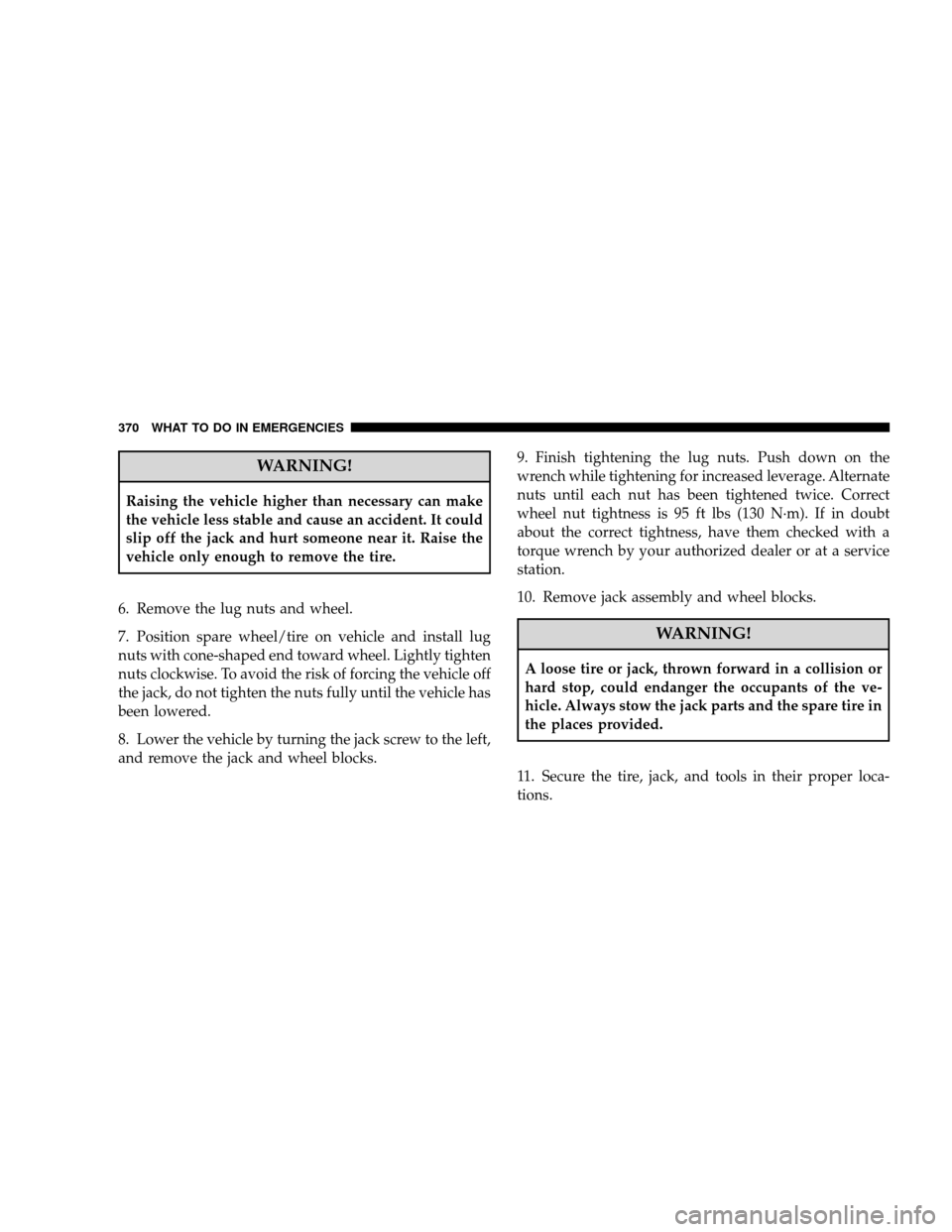 JEEP WRANGLER 2008 JK / 3.G Owners Manual WARNING!
Raising the vehicle higher than necessary can make
the vehicle less stable and cause an accident. It could
slip off the jack and hurt someone near it. Raise the
vehicle only enough to remove 