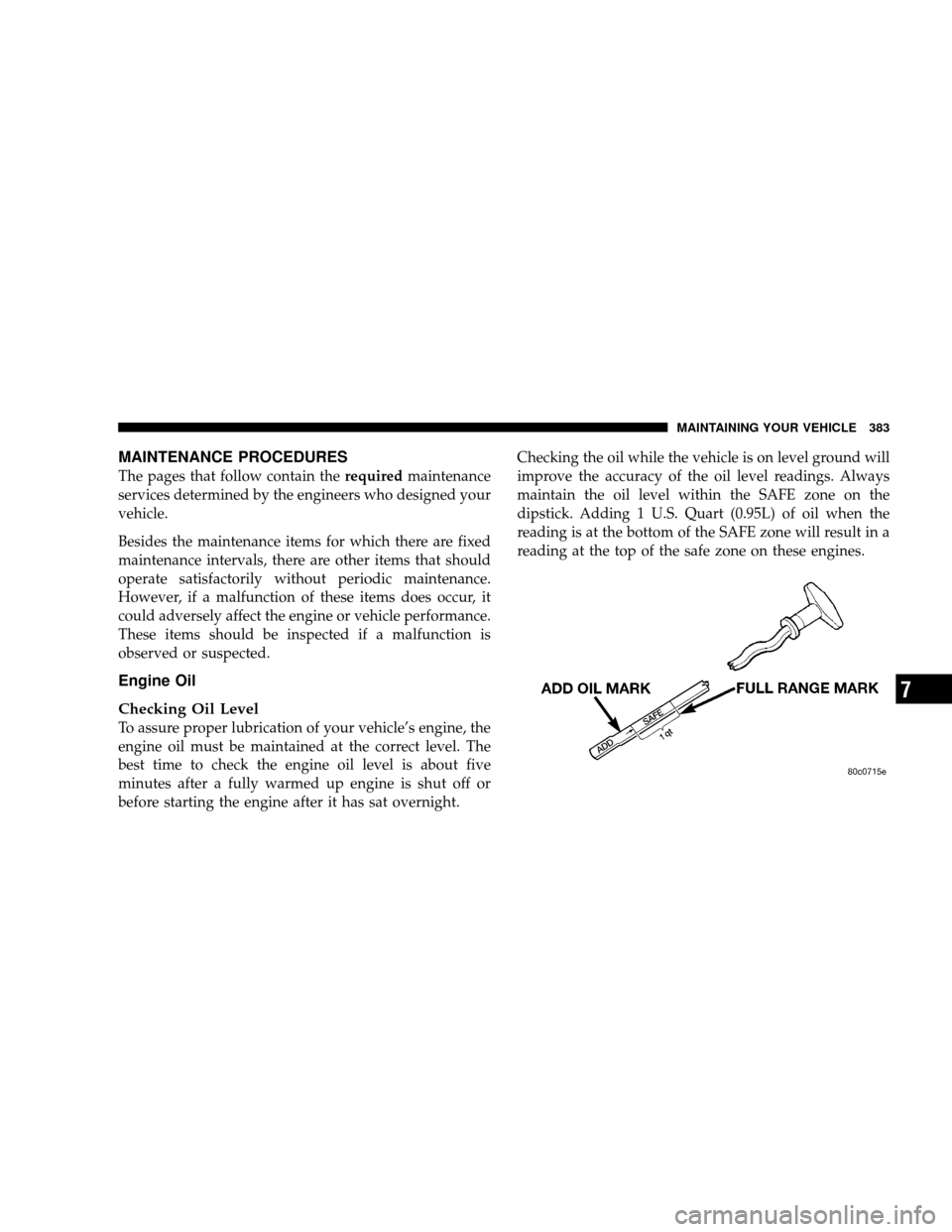 JEEP WRANGLER 2008 JK / 3.G Owners Manual MAINTENANCE PROCEDURES
The pages that follow contain therequiredmaintenance
services determined by the engineers who designed your
vehicle.
Besides the maintenance items for which there are fixed
main