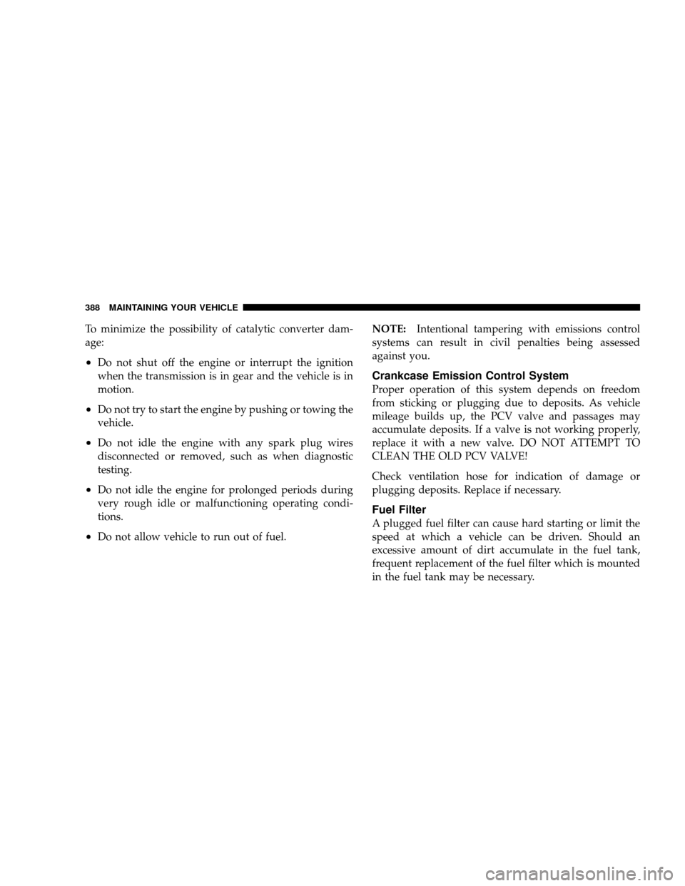 JEEP WRANGLER 2008 JK / 3.G Owners Manual To minimize the possibility of catalytic converter dam-
age:
•Do not shut off the engine or interrupt the ignition
when the transmission is in gear and the vehicle is in
motion.
•Do not try to sta