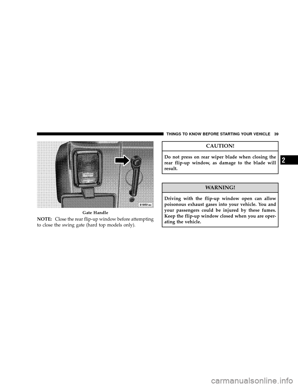 JEEP WRANGLER 2008 JK / 3.G Owners Guide NOTE:Close the rear flip-up window before attempting
to close the swing gate (hard top models only).
CAUTION!
Do not press on rear wiper blade when closing the
rear flip-up window, as damage to the bl JEEP WRANGLER 2008 JK / 3.G Owners Guide NOTE:Close the rear flip-up window before attempting
to close the swing gate (hard top models only).
CAUTION!
Do not press on rear wiper blade when closing the
rear flip-up window, as damage to the bl