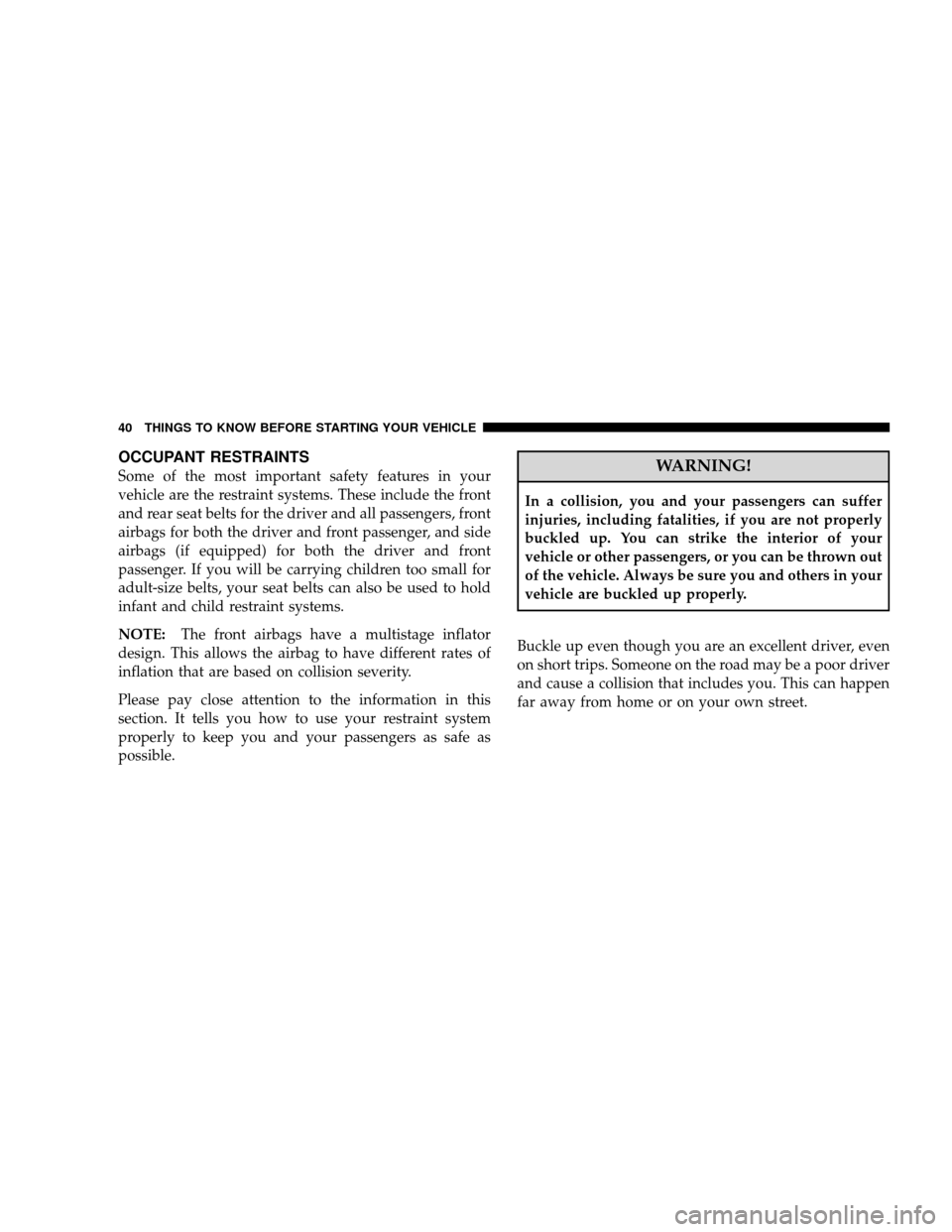 JEEP WRANGLER 2008 JK / 3.G Service Manual OCCUPANT RESTRAINTS
Some of the most important safety features in your
vehicle are the restraint systems. These include the front
and rear seat belts for the driver and all passengers, front
airbags f