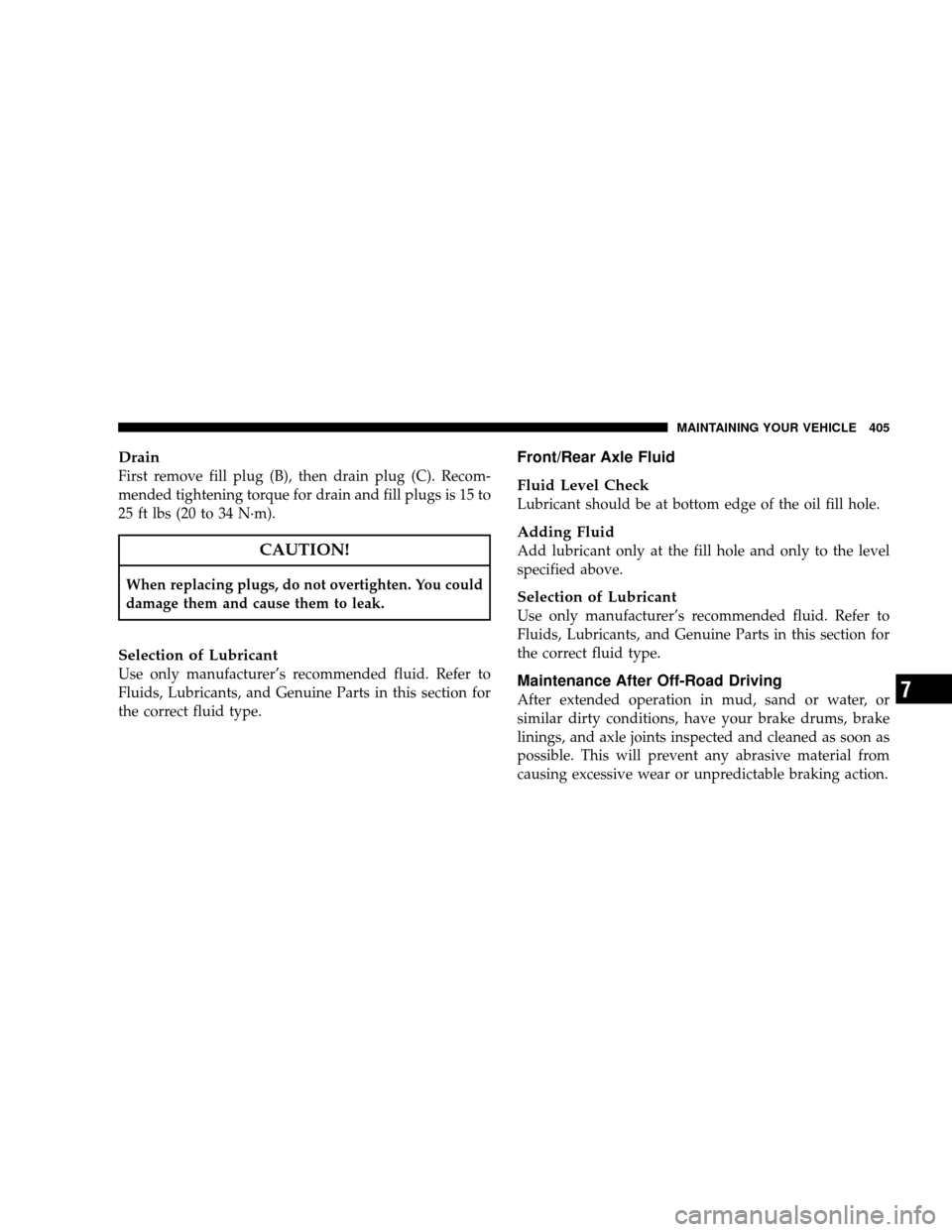 JEEP WRANGLER 2008 JK / 3.G Owners Manual Drain
First remove fill plug (B), then drain plug (C). Recom-
mended tightening torque for drain and fill plugs is 15 to
25 ft lbs (20 to 34 N·m).
CAUTION!
When replacing plugs, do not overtighten. Y JEEP WRANGLER 2008 JK / 3.G Owners Manual Drain
First remove fill plug (B), then drain plug (C). Recom-
mended tightening torque for drain and fill plugs is 15 to
25 ft lbs (20 to 34 N·m).
CAUTION!
When replacing plugs, do not overtighten. Y