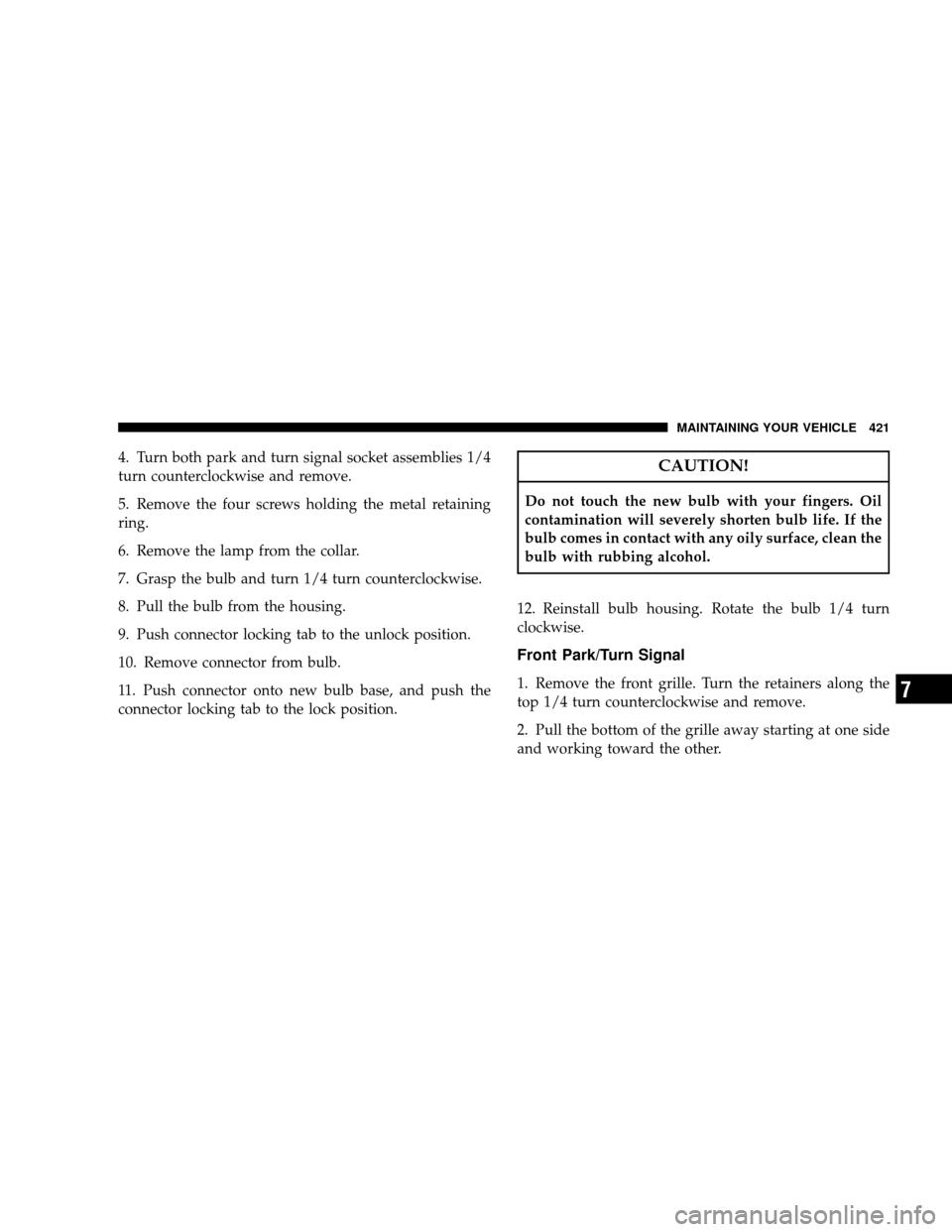 JEEP WRANGLER 2008 JK / 3.G Owners Manual 4. Turn both park and turn signal socket assemblies 1/4
turn counterclockwise and remove.
5. Remove the four screws holding the metal retaining
ring.
6. Remove the lamp from the collar.
7. Grasp the b