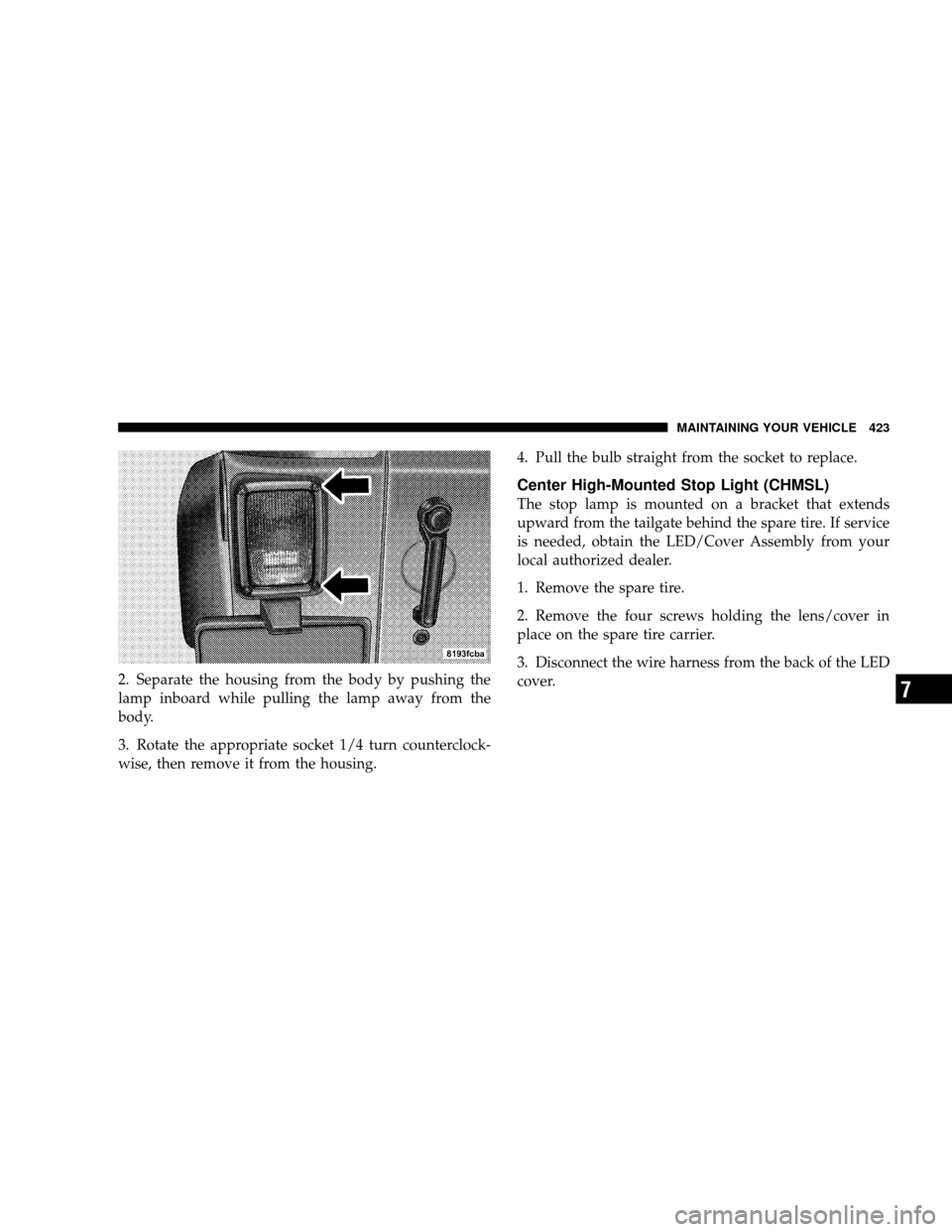 JEEP WRANGLER 2008 JK / 3.G Owners Manual 2. Separate the housing from the body by pushing the
lamp inboard while pulling the lamp away from the
body.
3. Rotate the appropriate socket 1/4 turn counterclock-
wise, then remove it from the housi