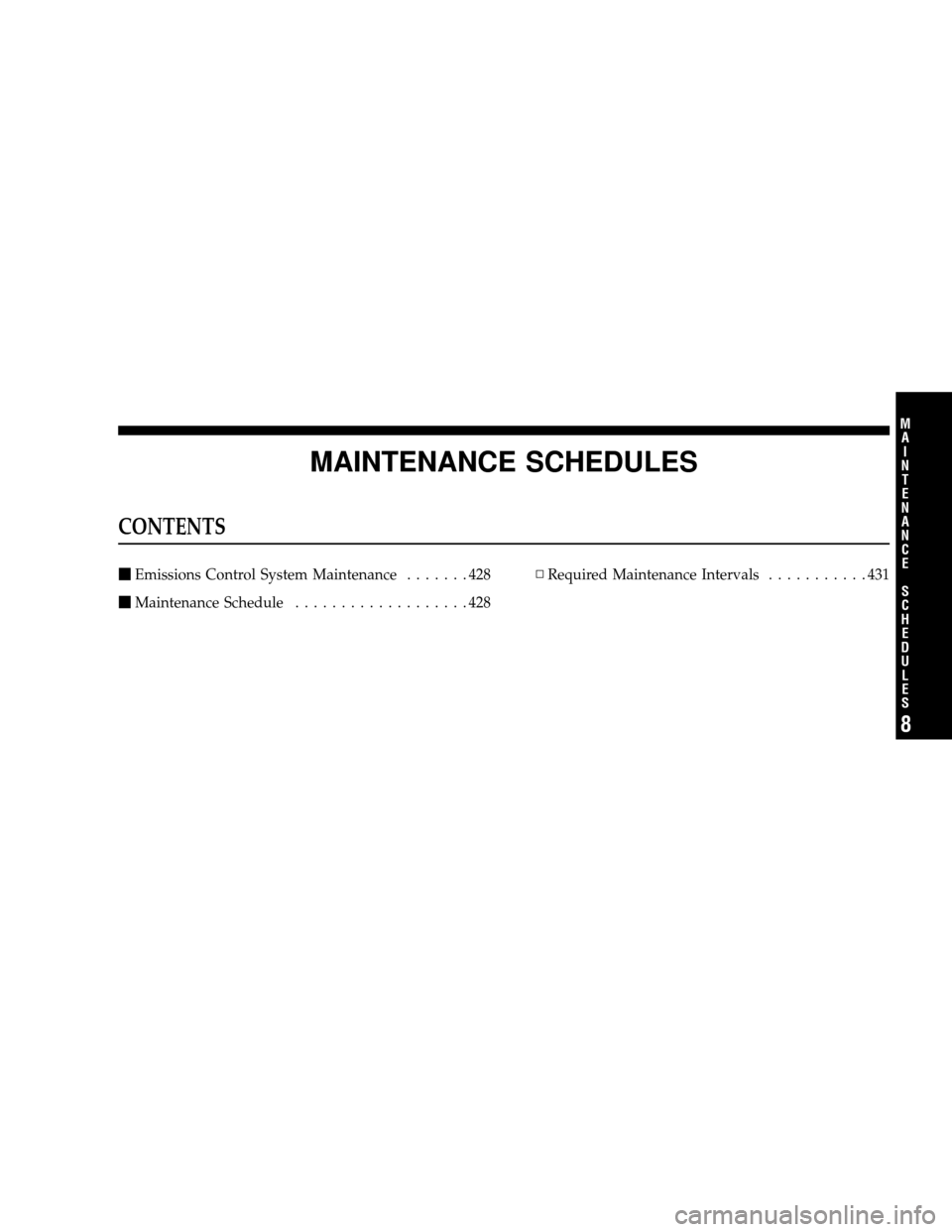 JEEP WRANGLER 2008 JK / 3.G Owners Manual MAINTENANCE SCHEDULES
CONTENTS
Emissions Control System Maintenance .......428
 Maintenance Schedule ...................428 ▫
Required Maintenance Intervals ...........431
8
M
A I
N T
E
N A
N CE
S