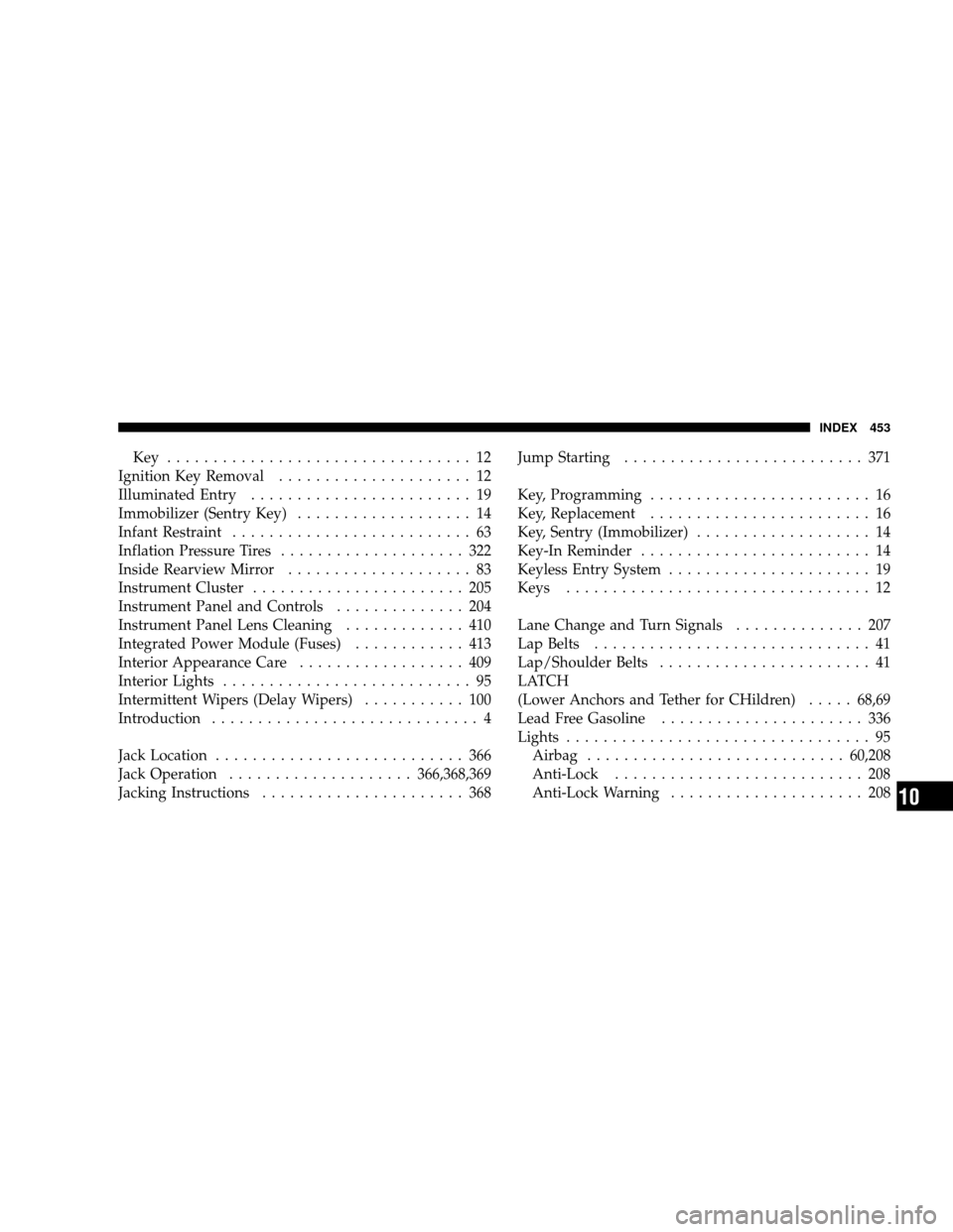 JEEP WRANGLER 2008 JK / 3.G Owners Manual Key ................................. 12
Ignition Key Removal ..................... 12
Illuminated Entry ........................ 19
Immobilizer (Sentry Key) ................... 14
Infant Restraint ..