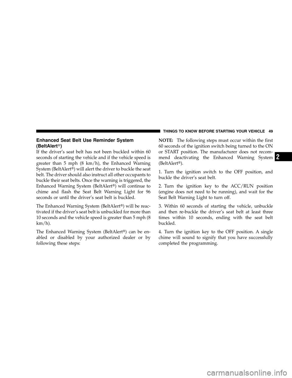 JEEP WRANGLER 2008 JK / 3.G Service Manual Enhanced Seat Belt Use Reminder System
(BeltAlert)
If the driver’s seat belt has not been buckled within 60
seconds of starting the vehicle and if the vehicle speed is
greater than 5 mph (8 km/h), 