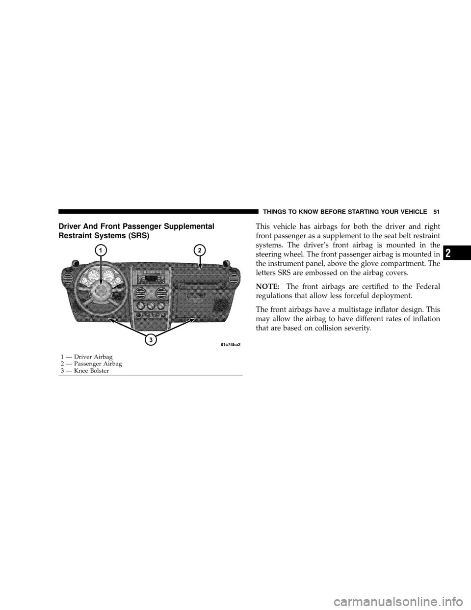 JEEP WRANGLER 2008 JK / 3.G Workshop Manual Driver And Front Passenger Supplemental
Restraint Systems (SRS)This vehicle has airbags for both the driver and right
front passenger as a supplement to the seat belt restraint
systems. The driver’s