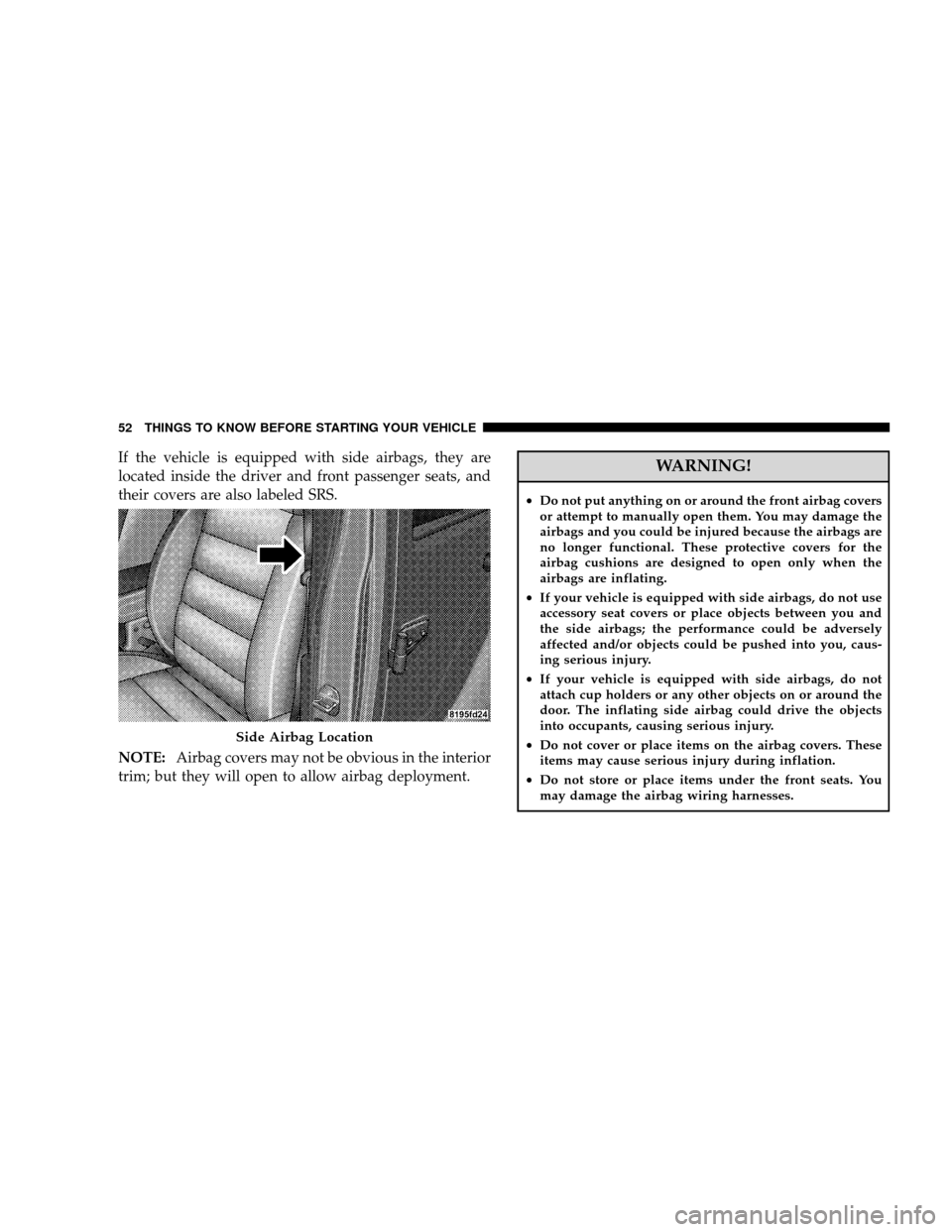 JEEP WRANGLER 2008 JK / 3.G Workshop Manual If the vehicle is equipped with side airbags, they are
located inside the driver and front passenger seats, and
their covers are also labeled SRS.
NOTE:Airbag covers may not be obvious in the interior