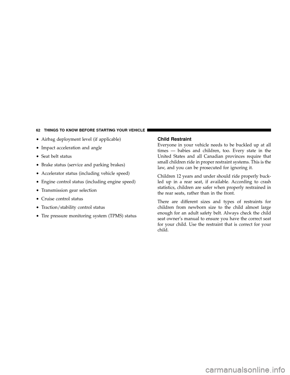 JEEP WRANGLER 2008 JK / 3.G Repair Manual •Airbag deployment level (if applicable)
•Impact acceleration and angle
•Seat belt status
•Brake status (service and parking brakes)
•Accelerator status (including vehicle speed)
•Engine c