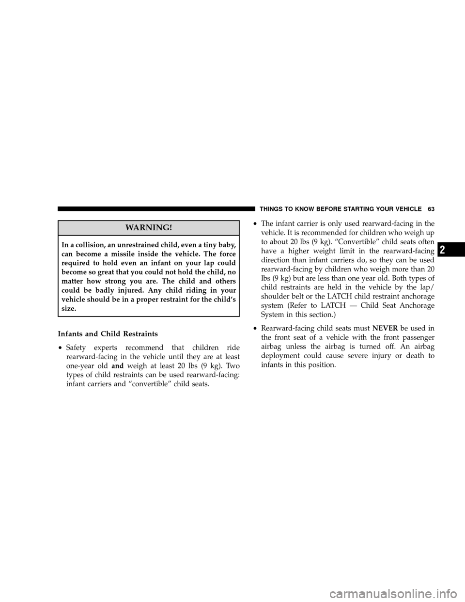 JEEP WRANGLER 2008 JK / 3.G Repair Manual WARNING!
In a collision, an unrestrained child, even a tiny baby,
can become a missile inside the vehicle. The force
required to hold even an infant on your lap could
become so great that you could no